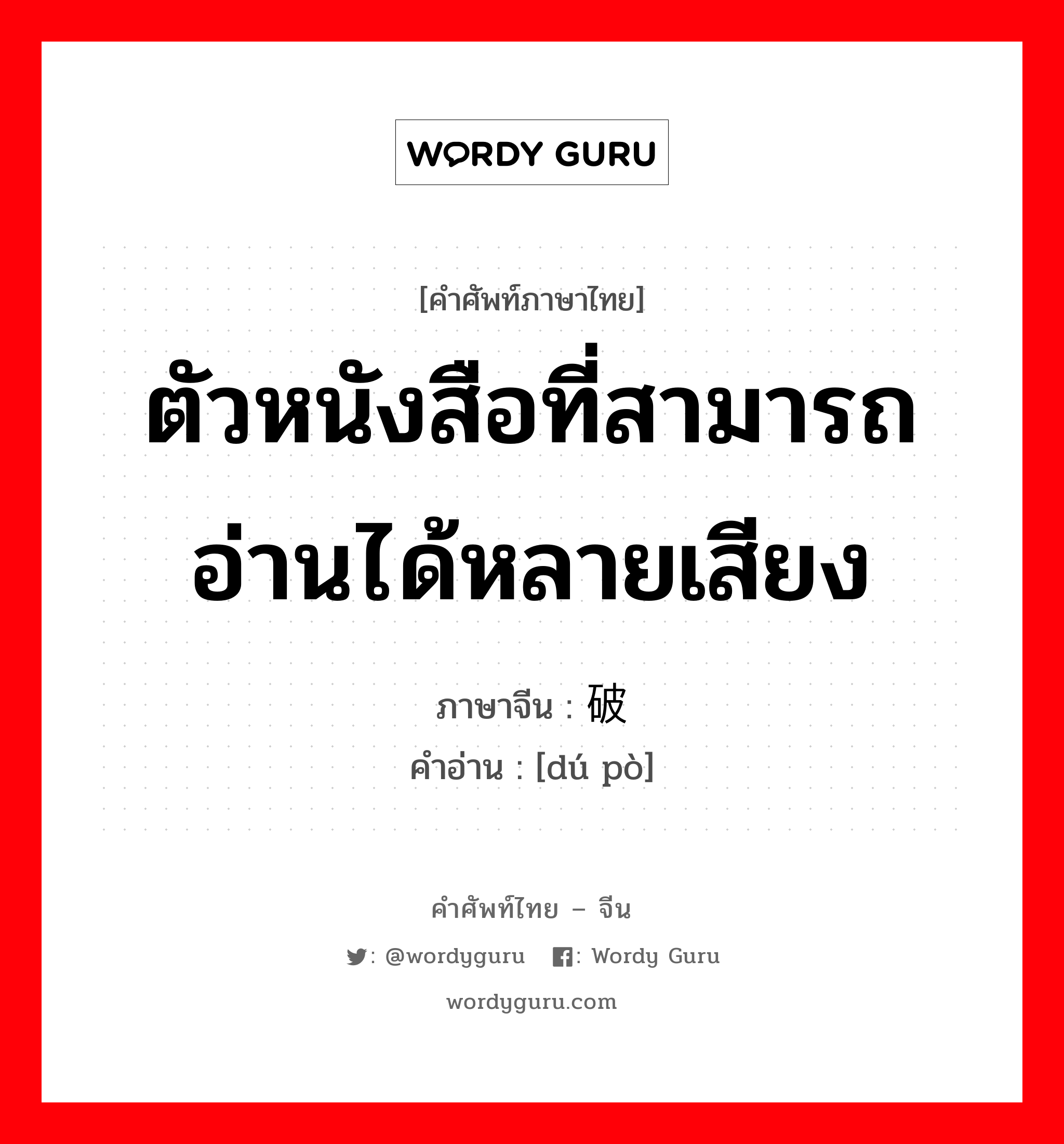 ตัวหนังสือที่สามารถอ่านได้หลายเสียง ภาษาจีนคืออะไร, คำศัพท์ภาษาไทย - จีน ตัวหนังสือที่สามารถอ่านได้หลายเสียง ภาษาจีน 读破 คำอ่าน [dú pò]