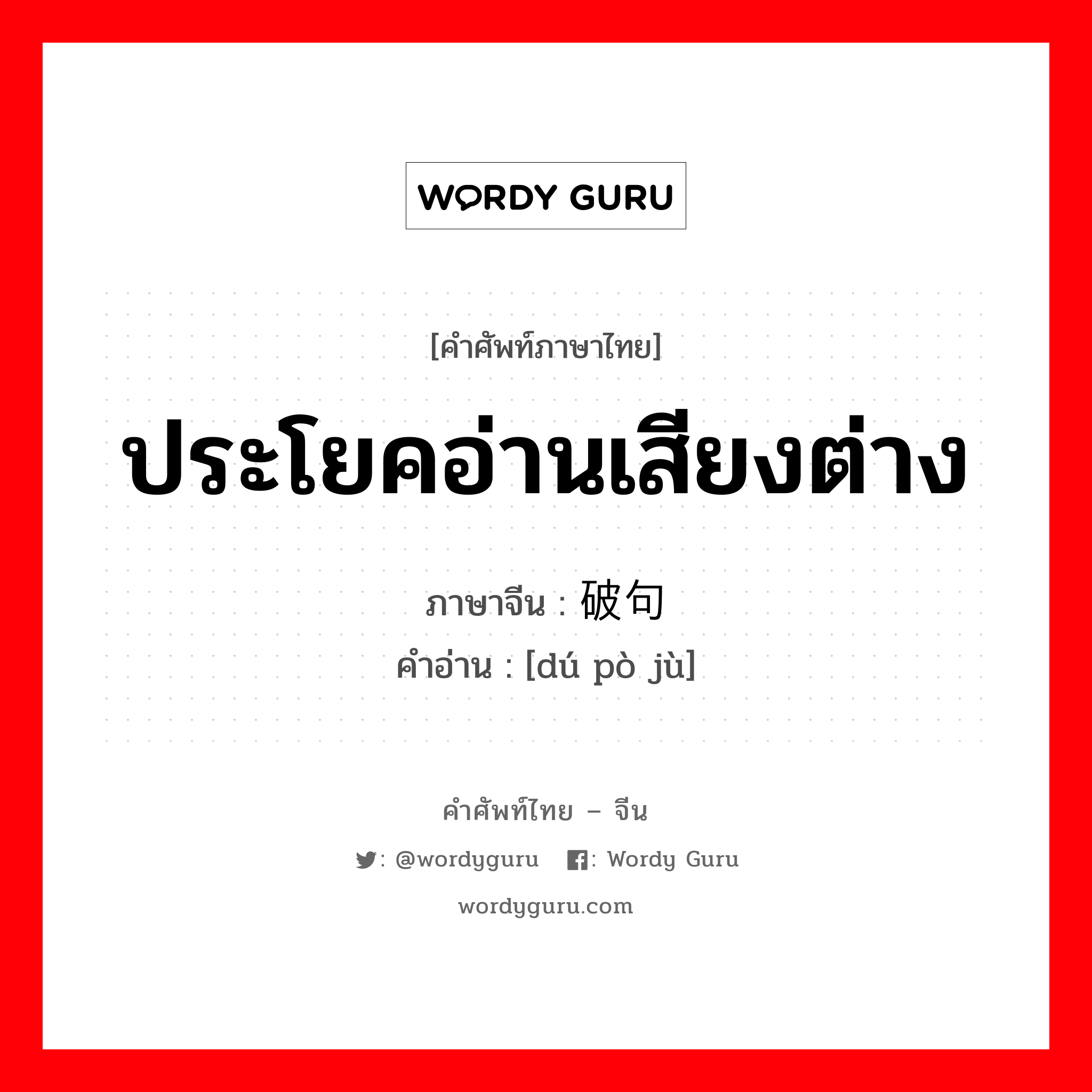 ประโยคอ่านเสียงต่าง ภาษาจีนคืออะไร, คำศัพท์ภาษาไทย - จีน ประโยคอ่านเสียงต่าง ภาษาจีน 读破句 คำอ่าน [dú pò jù]