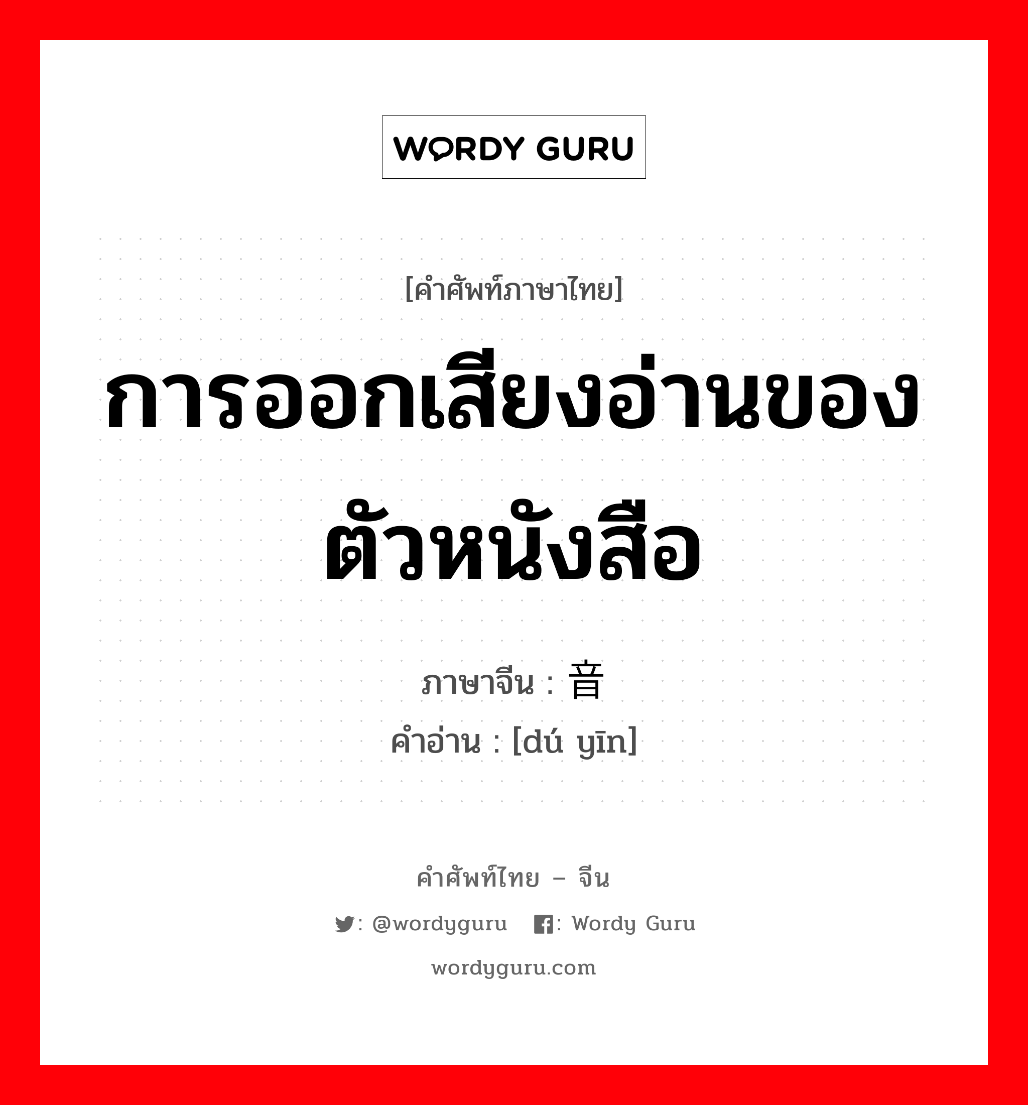 การออกเสียงอ่านของตัวหนังสือ ภาษาจีนคืออะไร, คำศัพท์ภาษาไทย - จีน การออกเสียงอ่านของตัวหนังสือ ภาษาจีน 读音 คำอ่าน [dú yīn]