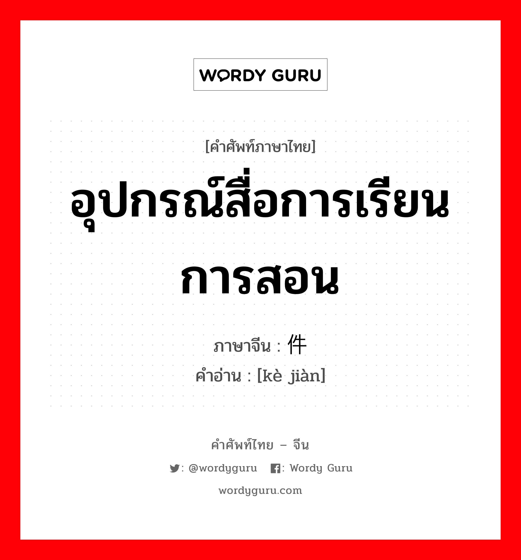 อุปกรณ์สื่อการเรียนการสอน ภาษาจีนคืออะไร, คำศัพท์ภาษาไทย - จีน อุปกรณ์สื่อการเรียนการสอน ภาษาจีน 课件 คำอ่าน [kè jiàn]