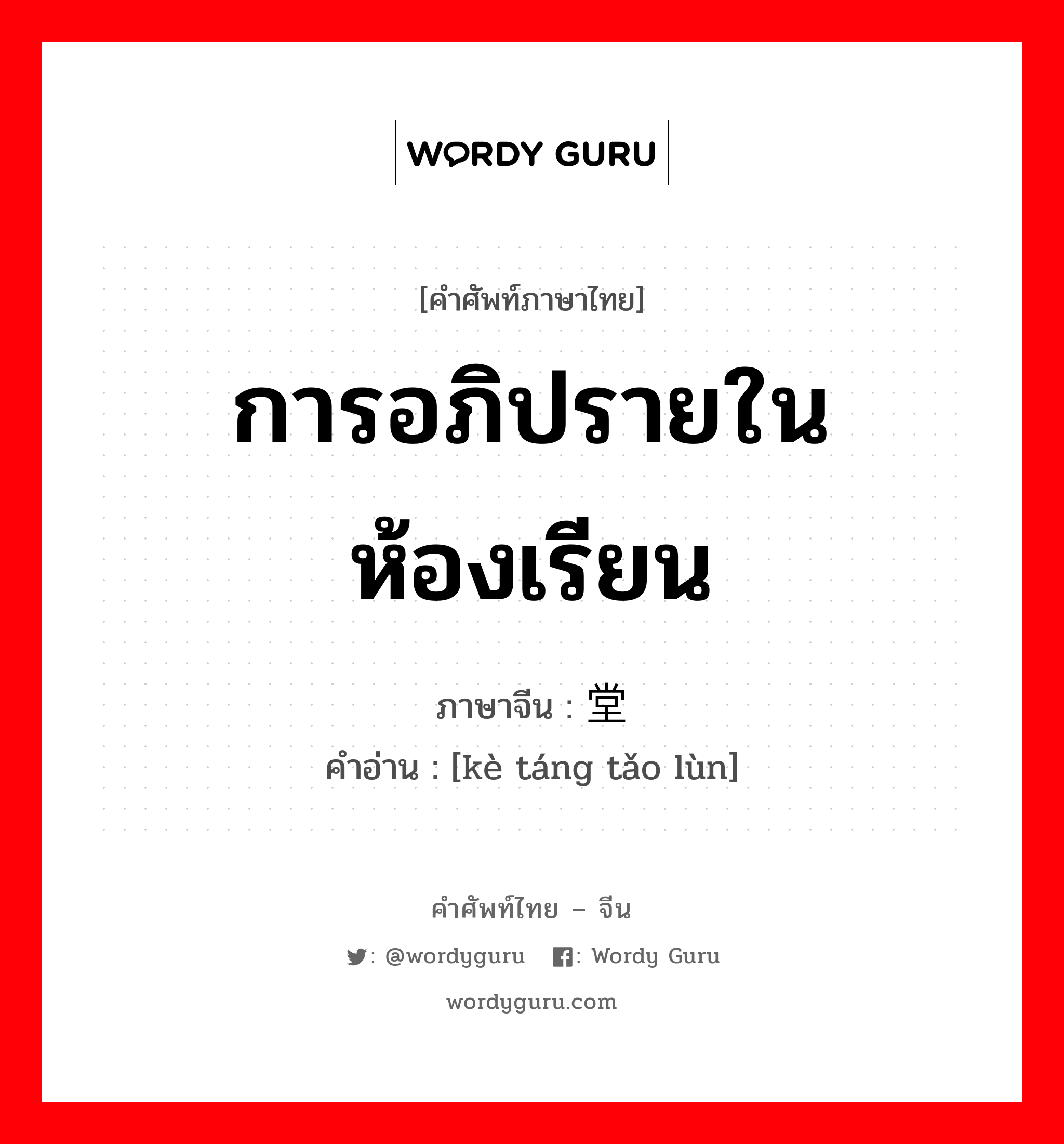 การอภิปรายในห้องเรียน ภาษาจีนคืออะไร, คำศัพท์ภาษาไทย - จีน การอภิปรายในห้องเรียน ภาษาจีน 课堂讨论 คำอ่าน [kè táng tǎo lùn]