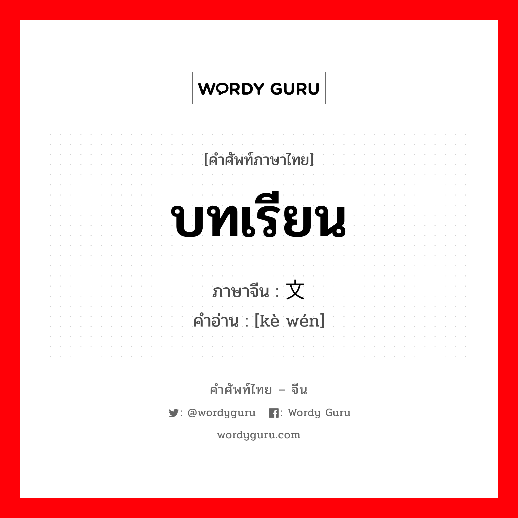 บทเรียน ภาษาจีนคืออะไร, คำศัพท์ภาษาไทย - จีน บทเรียน ภาษาจีน 课文 คำอ่าน [kè wén]