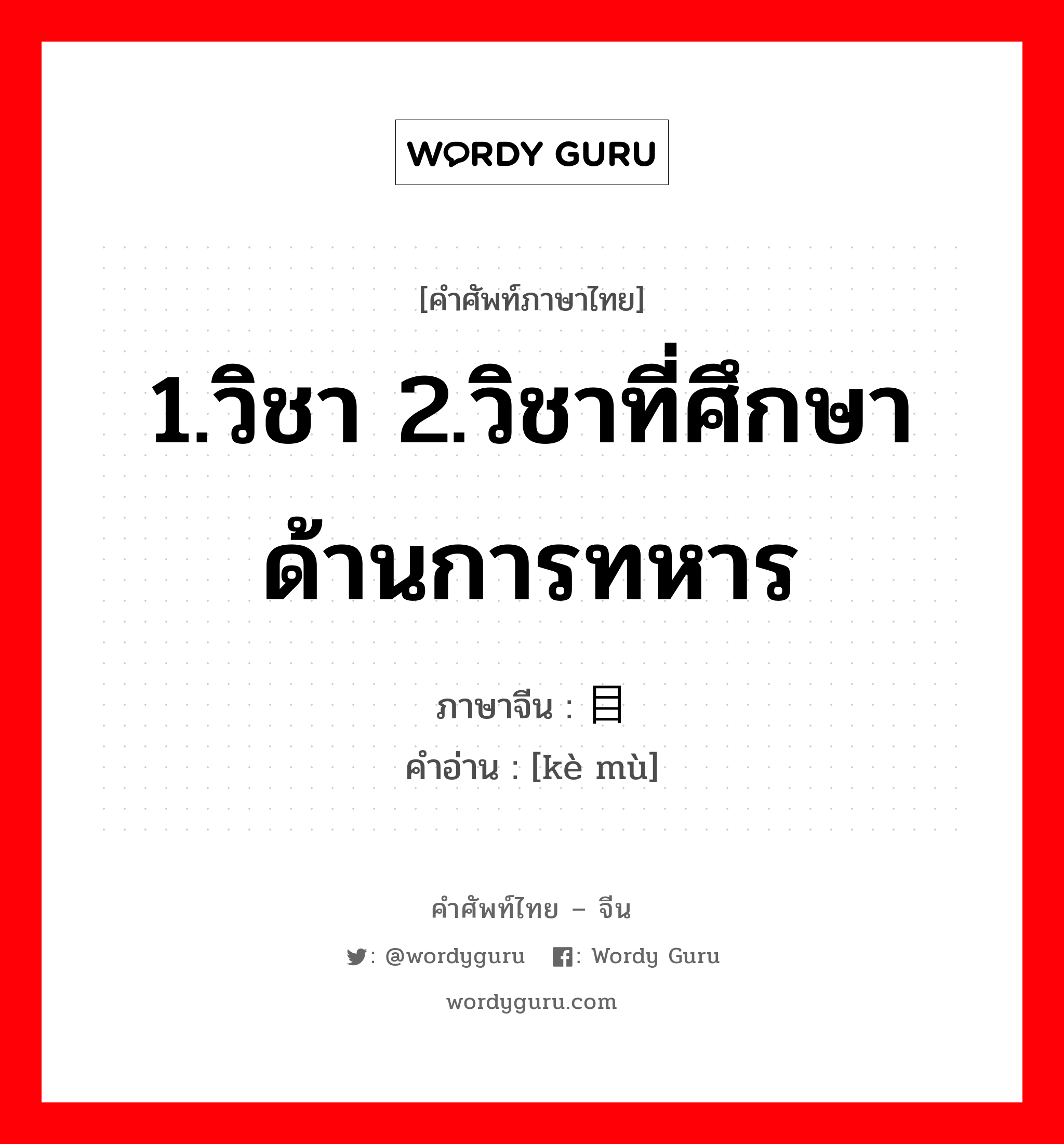 1.วิชา 2.วิชาที่ศึกษาด้านการทหาร ภาษาจีนคืออะไร, คำศัพท์ภาษาไทย - จีน 1.วิชา 2.วิชาที่ศึกษาด้านการทหาร ภาษาจีน 课目 คำอ่าน [kè mù]