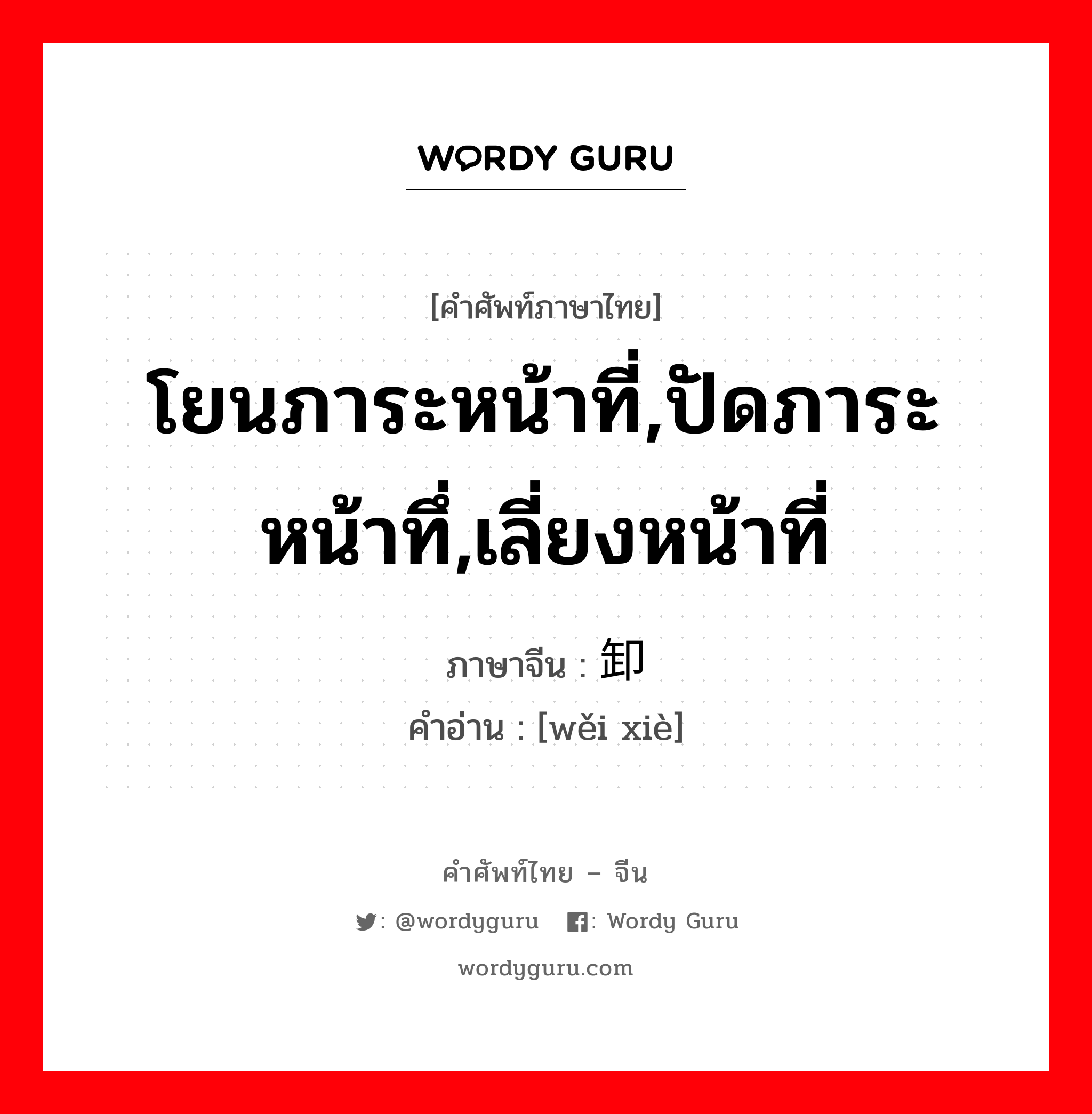 โยนภาระหน้าที่,ปัดภาระหน้าทึ่,เลี่ยงหน้าที่ ภาษาจีนคืออะไร, คำศัพท์ภาษาไทย - จีน โยนภาระหน้าที่,ปัดภาระหน้าทึ่,เลี่ยงหน้าที่ ภาษาจีน 诿卸 คำอ่าน [wěi xiè]