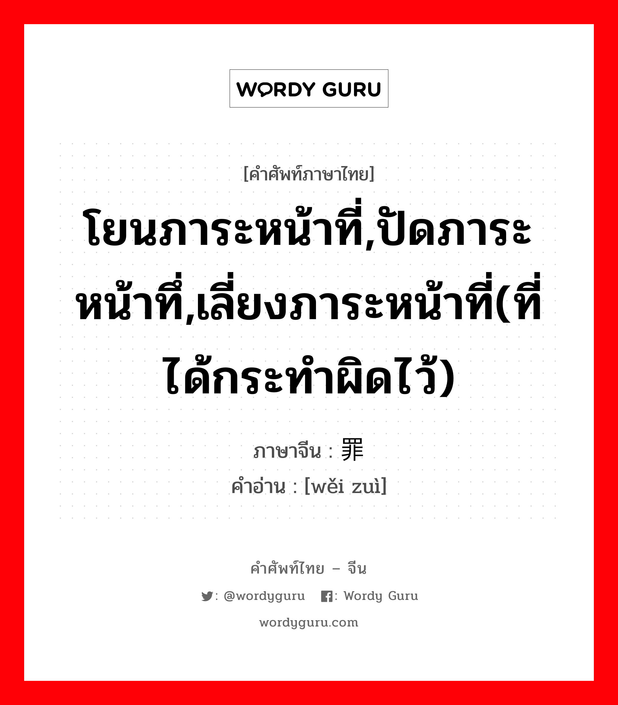 โยนภาระหน้าที่,ปัดภาระหน้าทึ่,เลี่ยงภาระหน้าที่(ที่ได้กระทำผิดไว้) ภาษาจีนคืออะไร, คำศัพท์ภาษาไทย - จีน โยนภาระหน้าที่,ปัดภาระหน้าทึ่,เลี่ยงภาระหน้าที่(ที่ได้กระทำผิดไว้) ภาษาจีน 诿罪 คำอ่าน [wěi zuì]