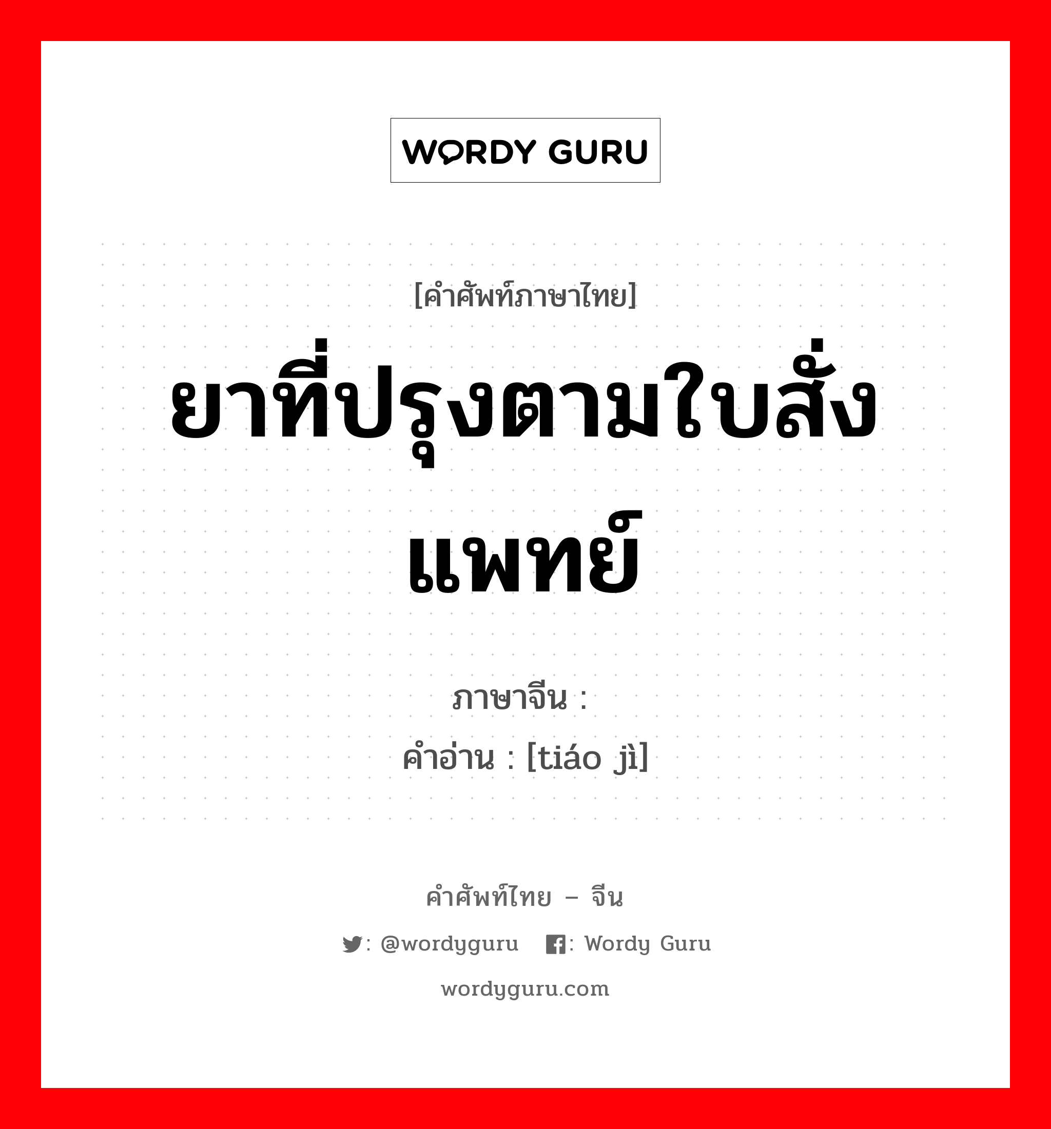 ยาที่ปรุงตามใบสั่งแพทย์ ภาษาจีนคืออะไร, คำศัพท์ภาษาไทย - จีน ยาที่ปรุงตามใบสั่งแพทย์ ภาษาจีน 调剂 คำอ่าน [tiáo jì]