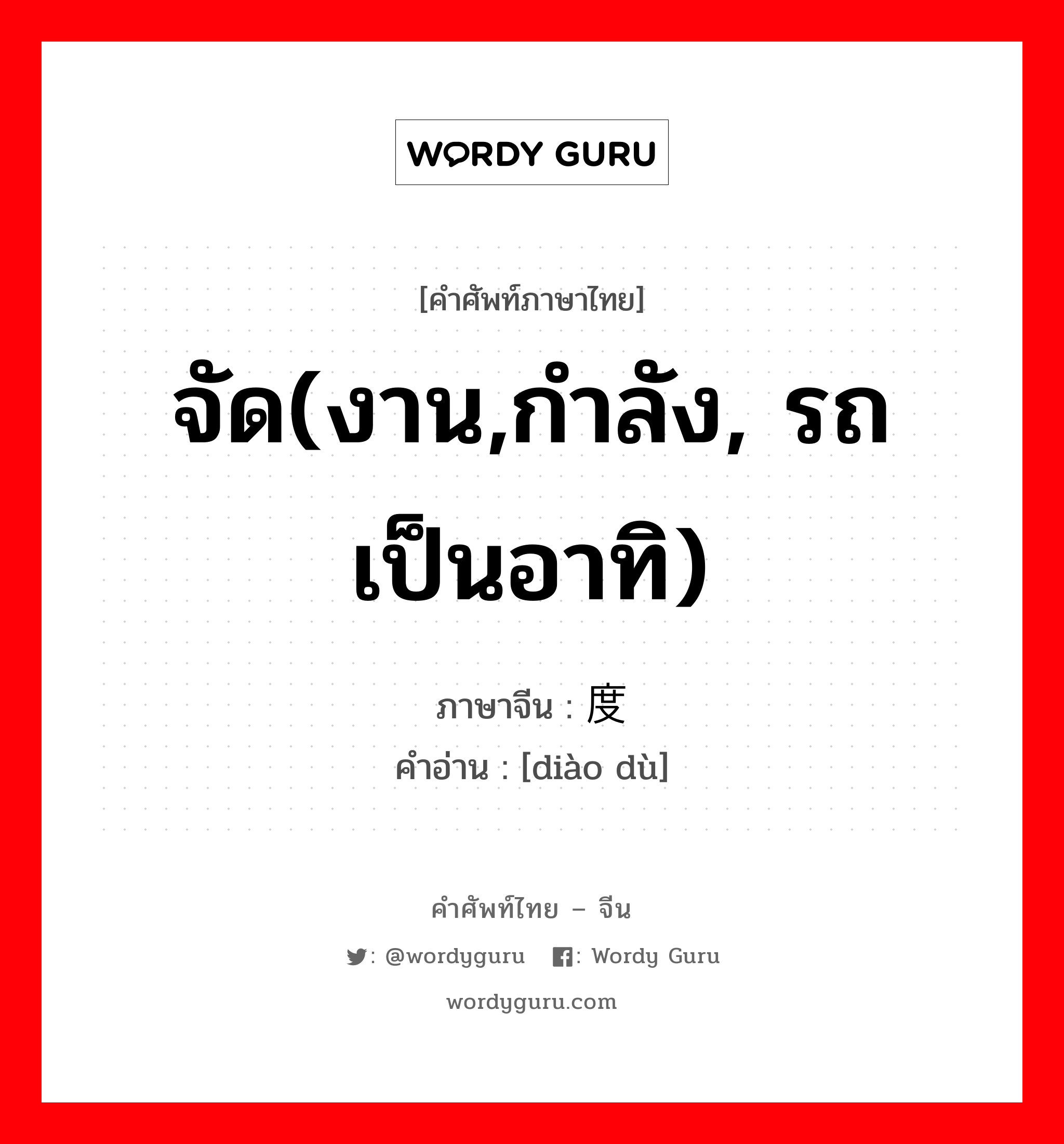 จัด(งาน,กำลัง, รถ เป็นอาทิ) ภาษาจีนคืออะไร, คำศัพท์ภาษาไทย - จีน จัด(งาน,กำลัง, รถ เป็นอาทิ) ภาษาจีน 调度 คำอ่าน [diào dù]