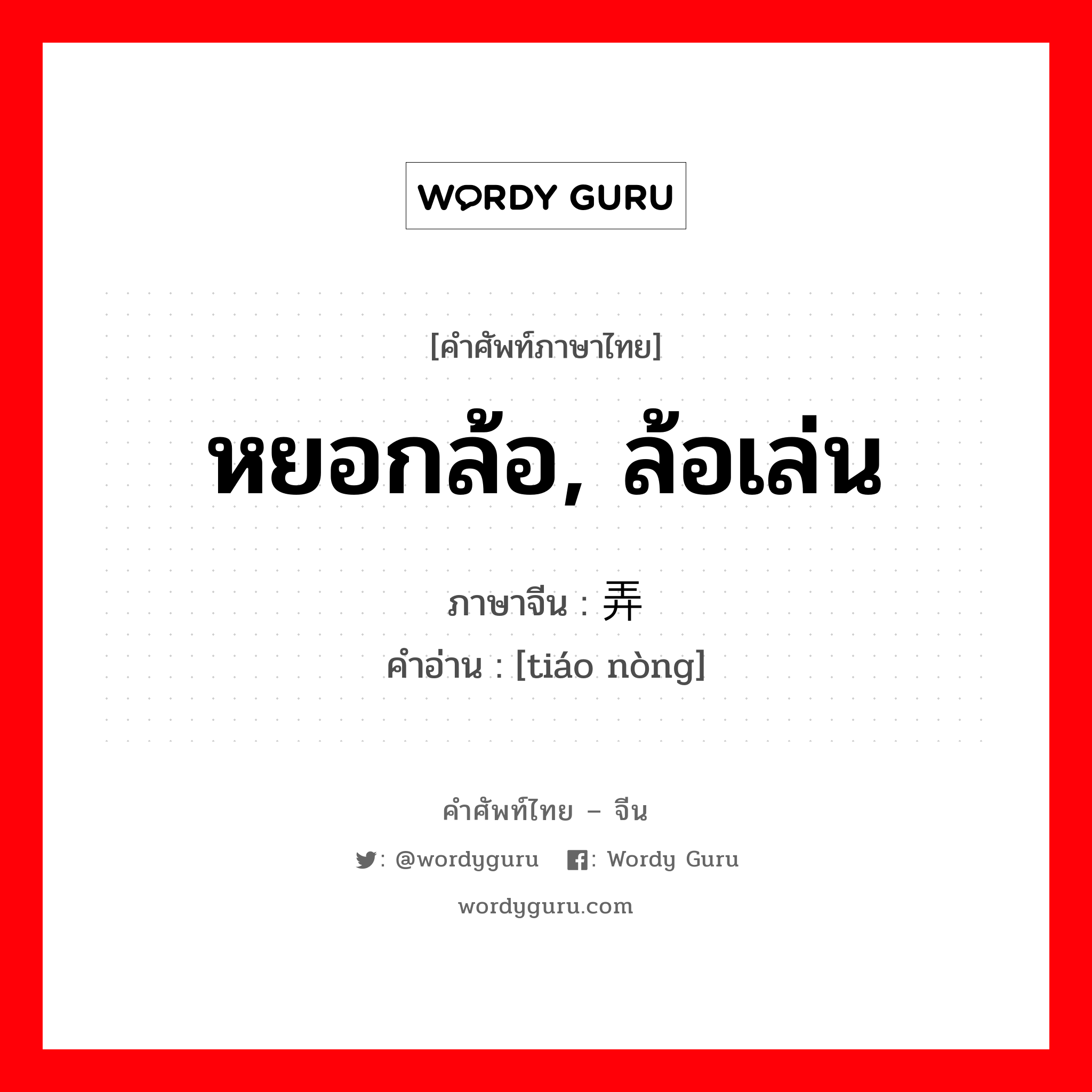 หยอกล้อ, ล้อเล่น ภาษาจีนคืออะไร, คำศัพท์ภาษาไทย - จีน หยอกล้อ, ล้อเล่น ภาษาจีน 调弄 คำอ่าน [tiáo nòng]