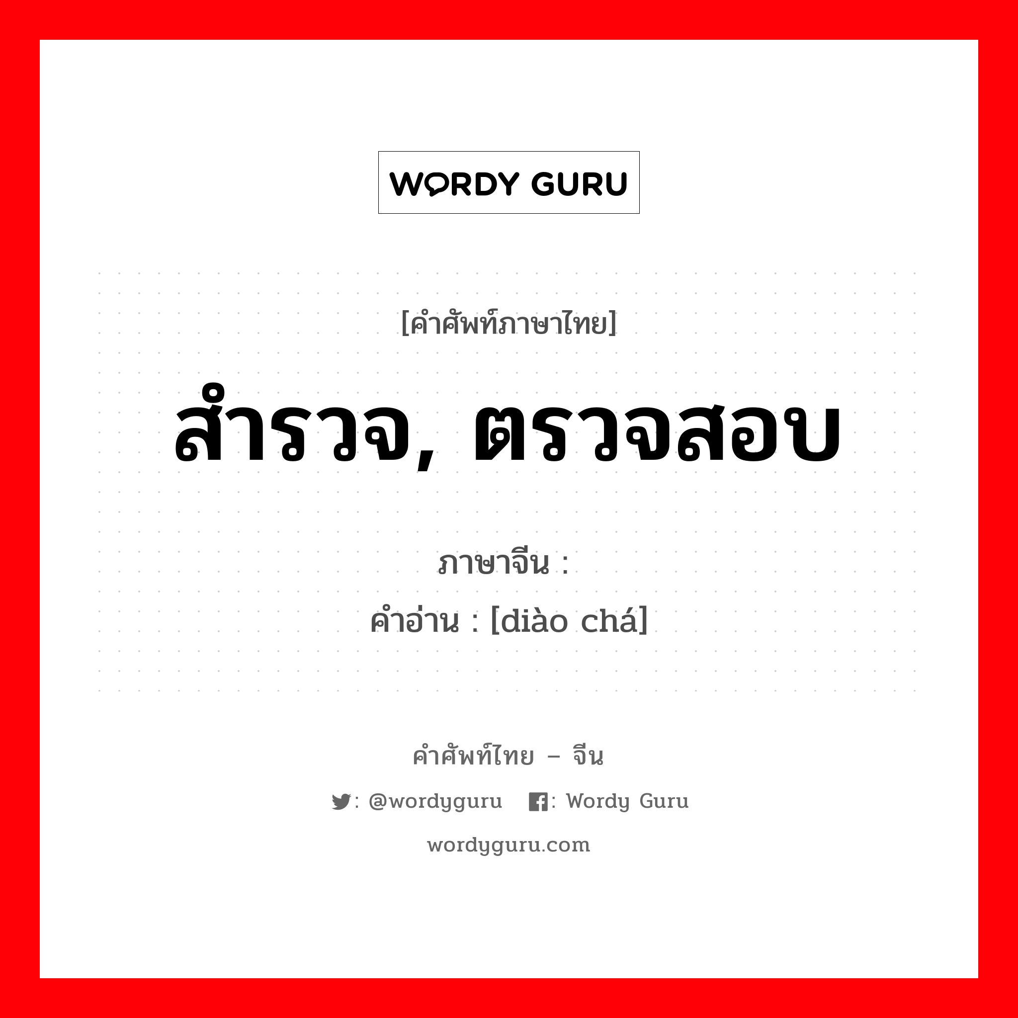 สำรวจ, ตรวจสอบ ภาษาจีนคืออะไร, คำศัพท์ภาษาไทย - จีน สำรวจ, ตรวจสอบ ภาษาจีน 调查 คำอ่าน [diào chá]