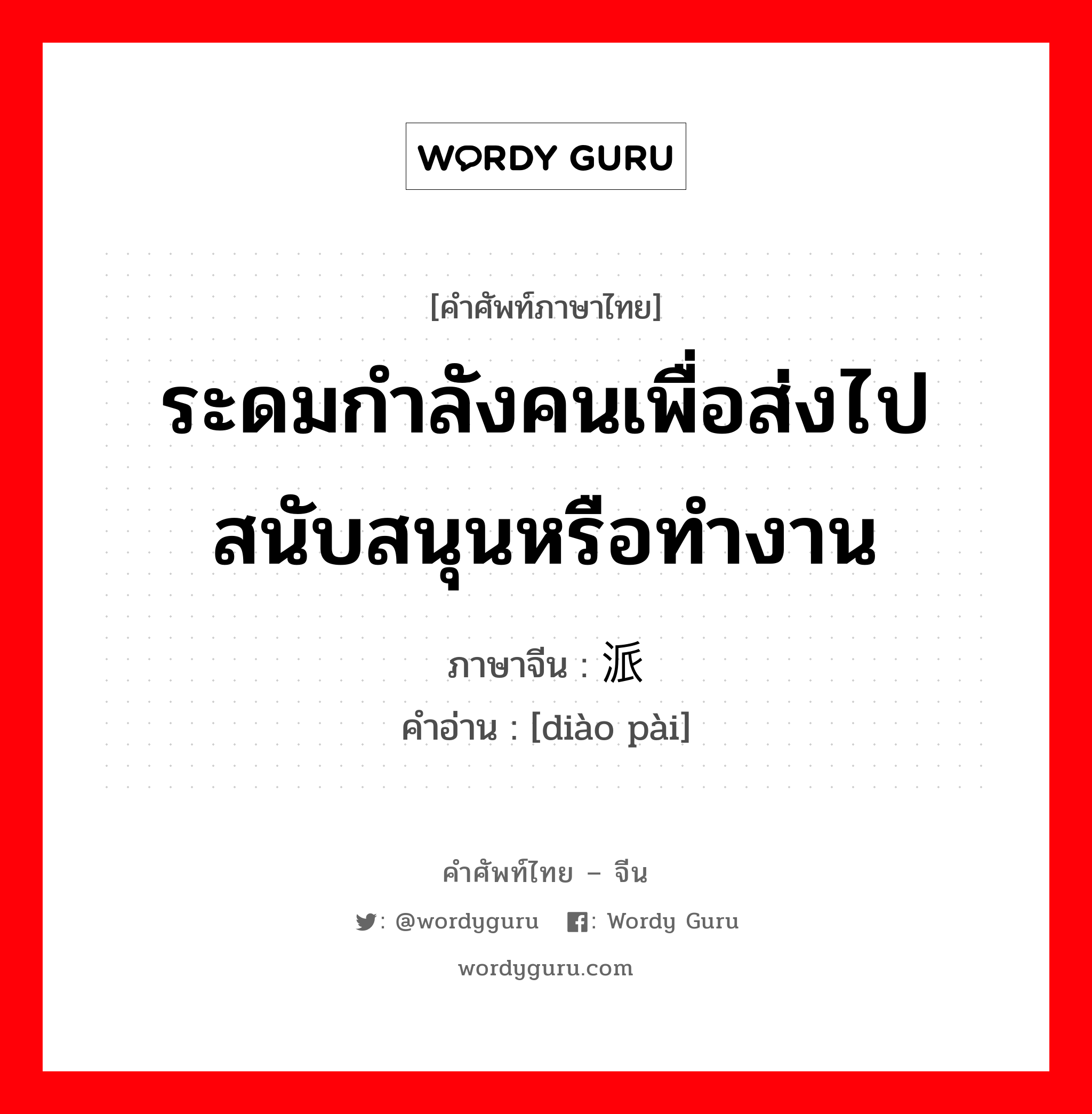 ระดมกำลังคนเพื่อส่งไปสนับสนุนหรือทำงาน ภาษาจีนคืออะไร, คำศัพท์ภาษาไทย - จีน ระดมกำลังคนเพื่อส่งไปสนับสนุนหรือทำงาน ภาษาจีน 调派 คำอ่าน [diào pài]