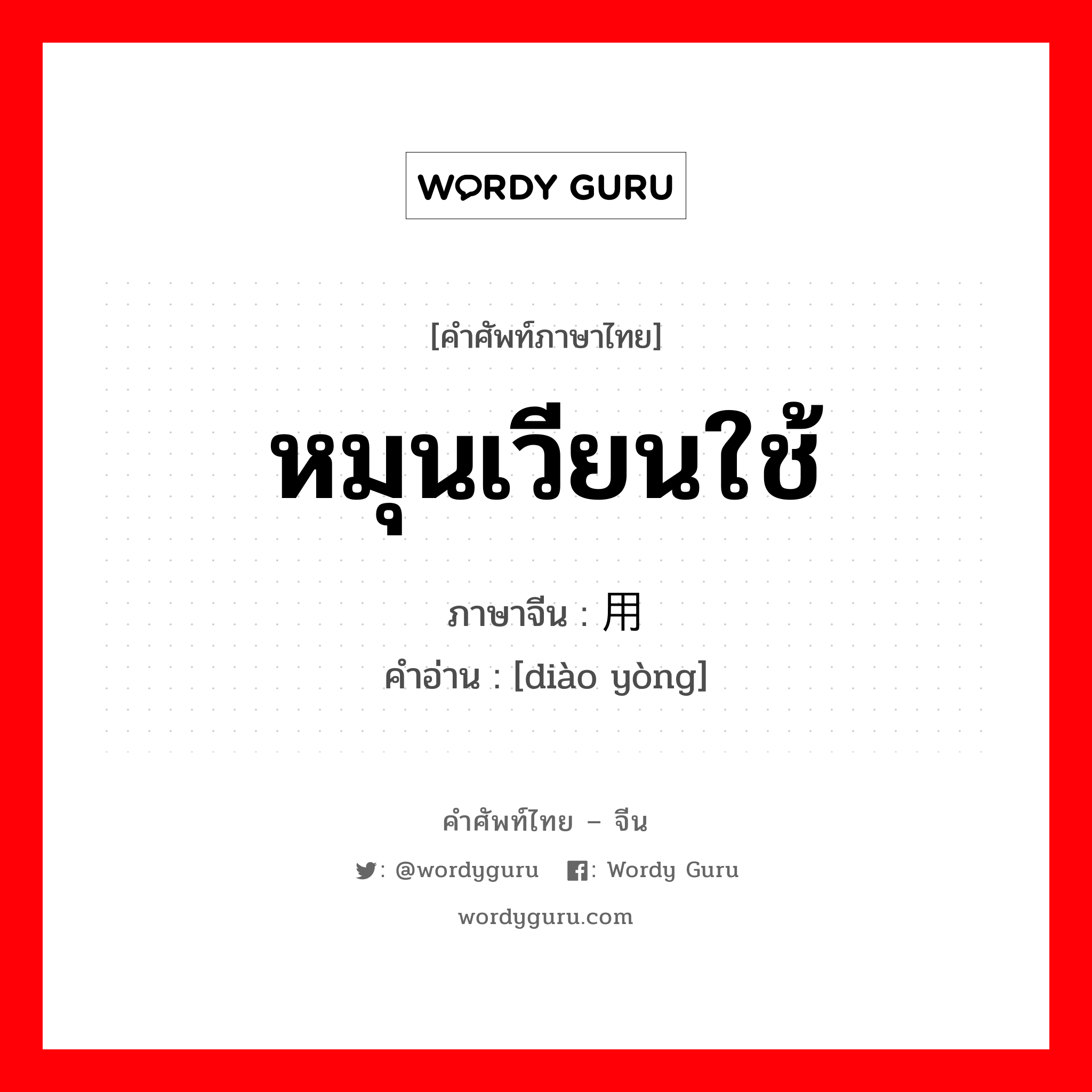 หมุนเวียนใช้ ภาษาจีนคืออะไร, คำศัพท์ภาษาไทย - จีน หมุนเวียนใช้ ภาษาจีน 调用 คำอ่าน [diào yòng]