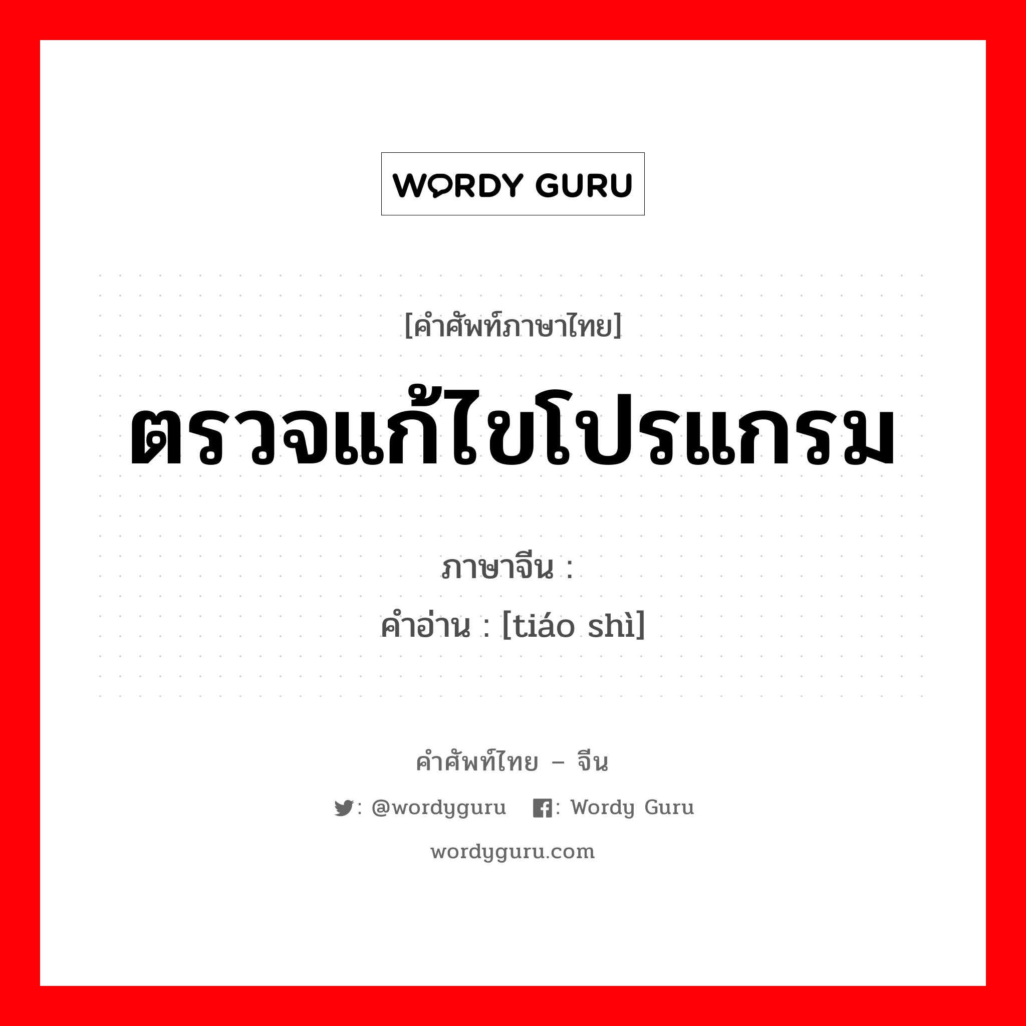 ตรวจแก้ไขโปรแกรม ภาษาจีนคืออะไร, คำศัพท์ภาษาไทย - จีน ตรวจแก้ไขโปรแกรม ภาษาจีน 调试 คำอ่าน [tiáo shì]