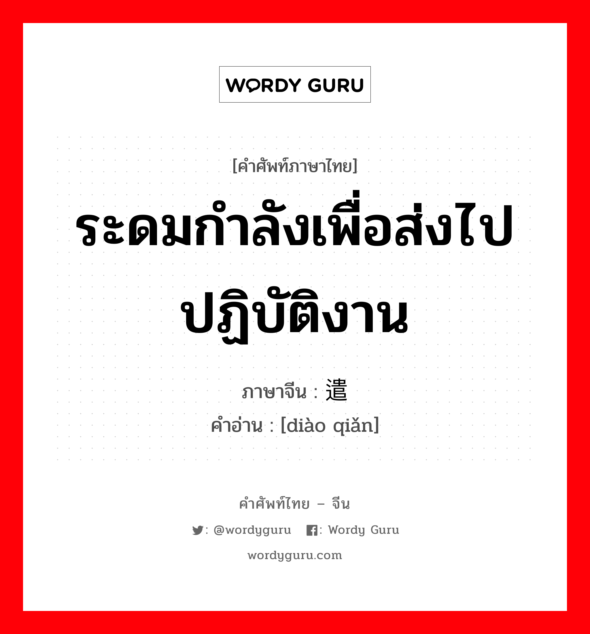 ระดมกำลังเพื่อส่งไปปฏิบัติงาน ภาษาจีนคืออะไร, คำศัพท์ภาษาไทย - จีน ระดมกำลังเพื่อส่งไปปฏิบัติงาน ภาษาจีน 调遣 คำอ่าน [diào qiǎn]