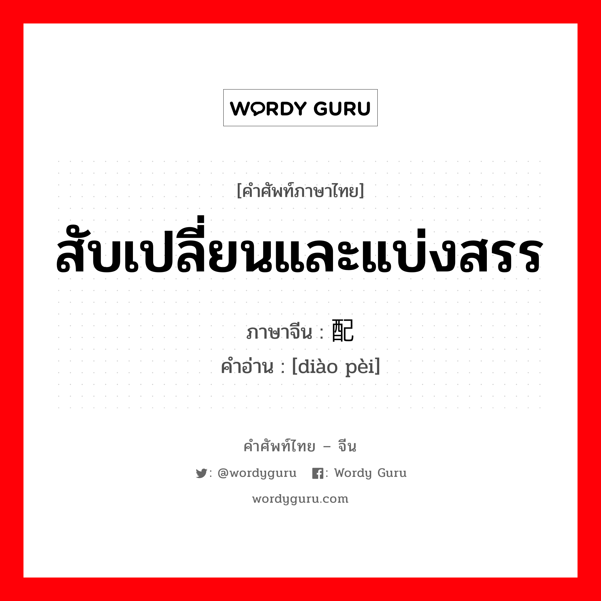 สับเปลี่ยนและแบ่งสรร ภาษาจีนคืออะไร, คำศัพท์ภาษาไทย - จีน สับเปลี่ยนและแบ่งสรร ภาษาจีน 调配 คำอ่าน [diào pèi]