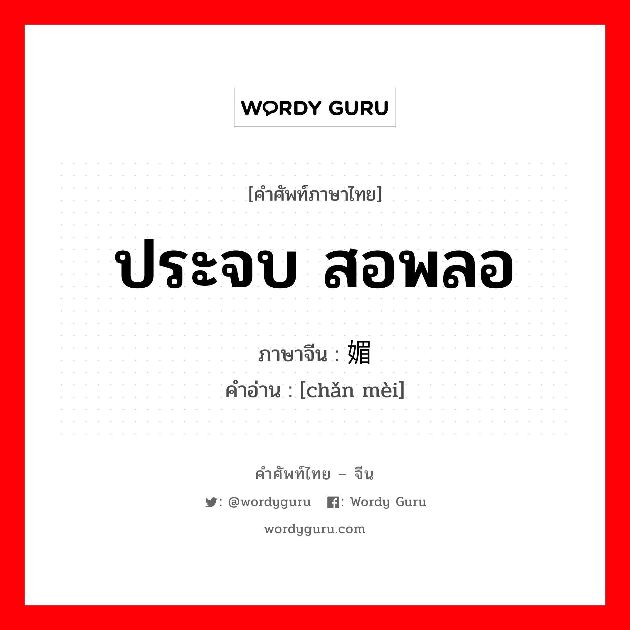 ประจบ สอพลอ ภาษาจีนคืออะไร, คำศัพท์ภาษาไทย - จีน ประจบ สอพลอ ภาษาจีน 谄媚 คำอ่าน [chǎn mèi]