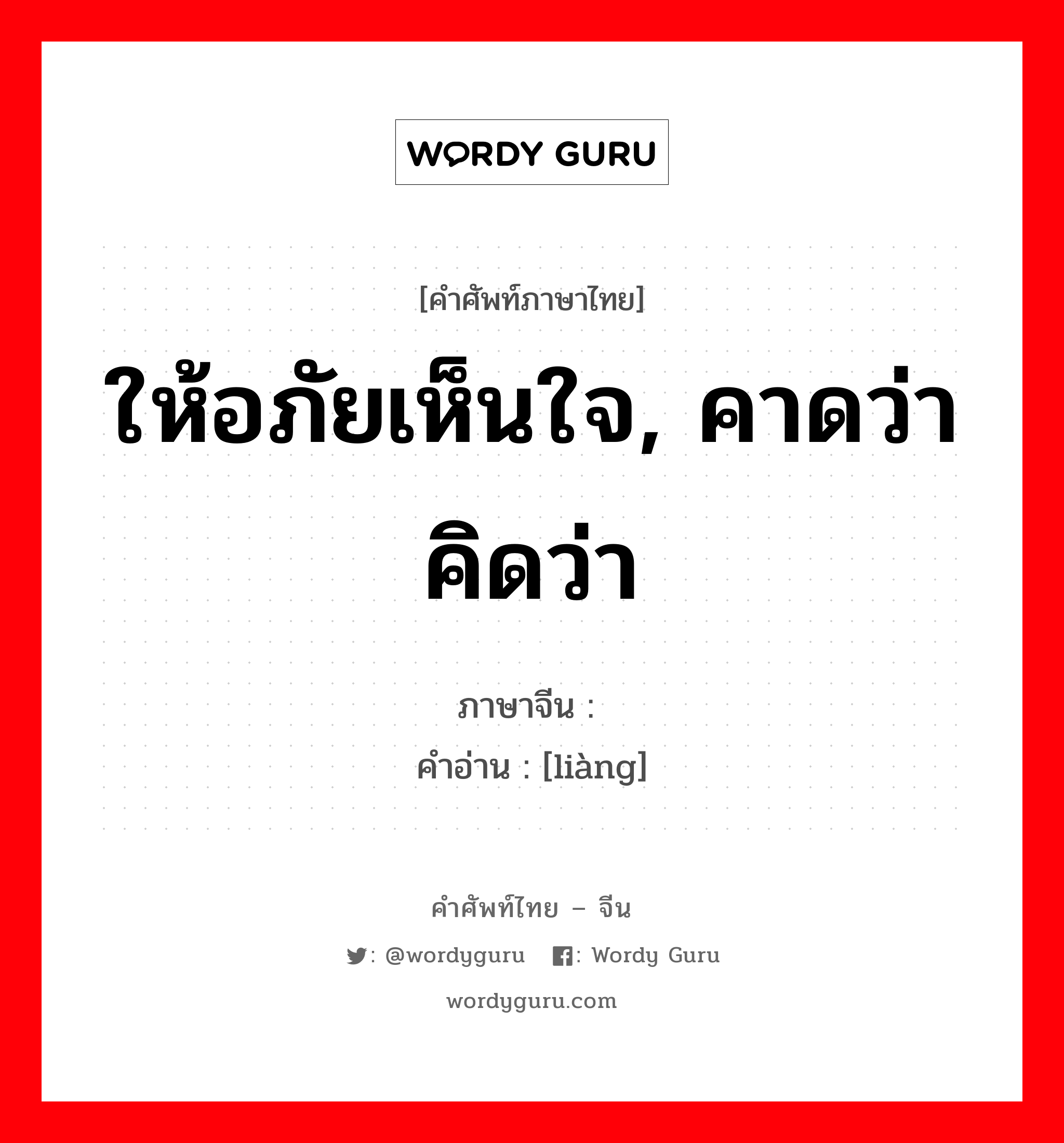 ให้อภัยเห็นใจ, คาดว่าคิดว่า ภาษาจีนคืออะไร, คำศัพท์ภาษาไทย - จีน ให้อภัยเห็นใจ, คาดว่าคิดว่า ภาษาจีน 谅 คำอ่าน [liàng]