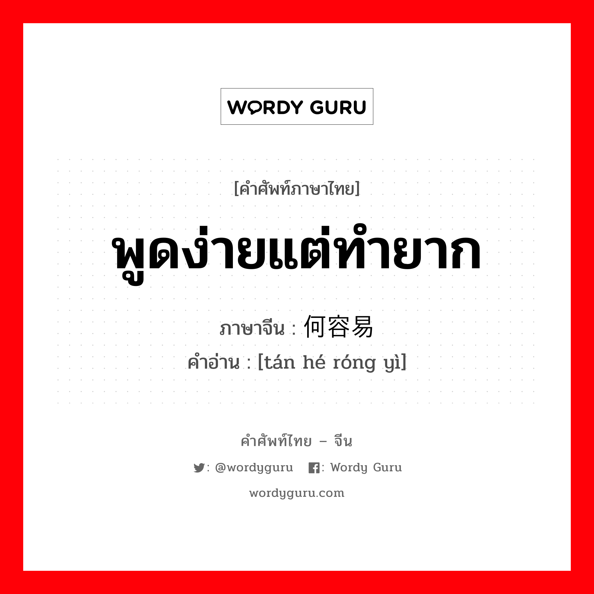 พูดง่ายแต่ทำยาก ภาษาจีนคืออะไร, คำศัพท์ภาษาไทย - จีน พูดง่ายแต่ทำยาก ภาษาจีน 谈何容易 คำอ่าน [tán hé róng yì]