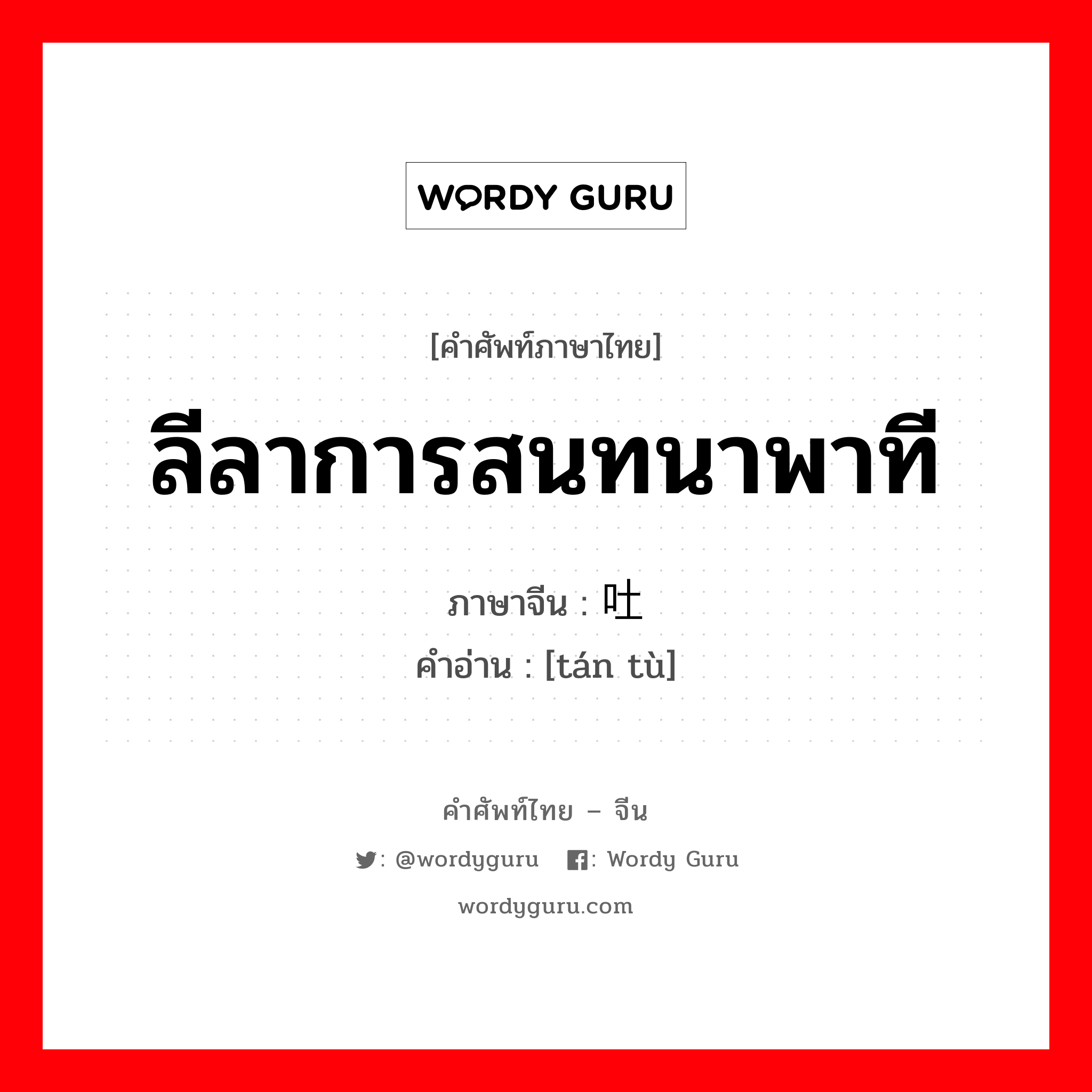 ลีลาการสนทนาพาที ภาษาจีนคืออะไร, คำศัพท์ภาษาไทย - จีน ลีลาการสนทนาพาที ภาษาจีน 谈吐 คำอ่าน [tán tù]