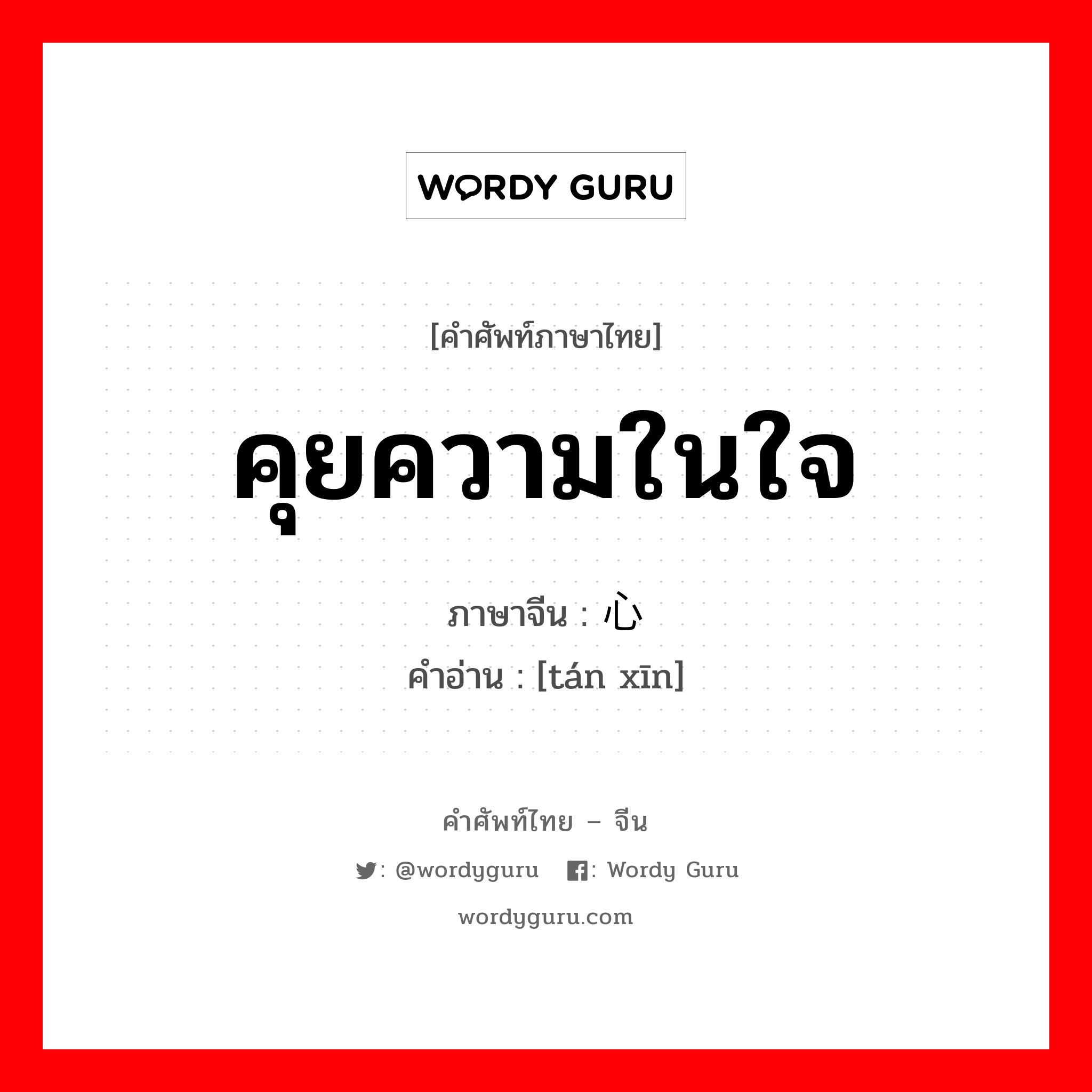 คุยความในใจ ภาษาจีนคืออะไร, คำศัพท์ภาษาไทย - จีน คุยความในใจ ภาษาจีน 谈心 คำอ่าน [tán xīn]