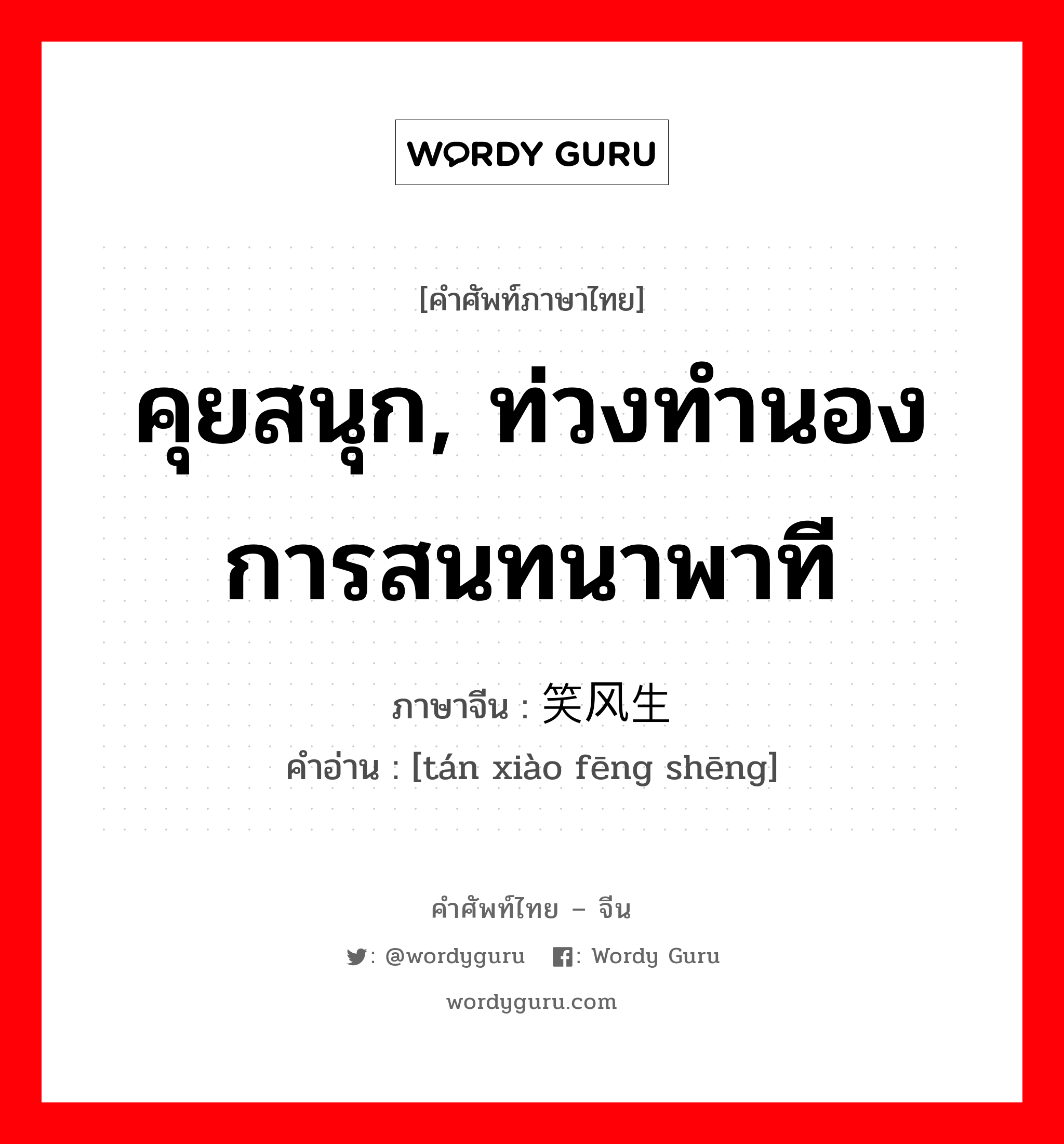 คุยสนุก, ท่วงทำนองการสนทนาพาที ภาษาจีนคืออะไร, คำศัพท์ภาษาไทย - จีน คุยสนุก, ท่วงทำนองการสนทนาพาที ภาษาจีน 谈笑风生 คำอ่าน [tán xiào fēng shēng]