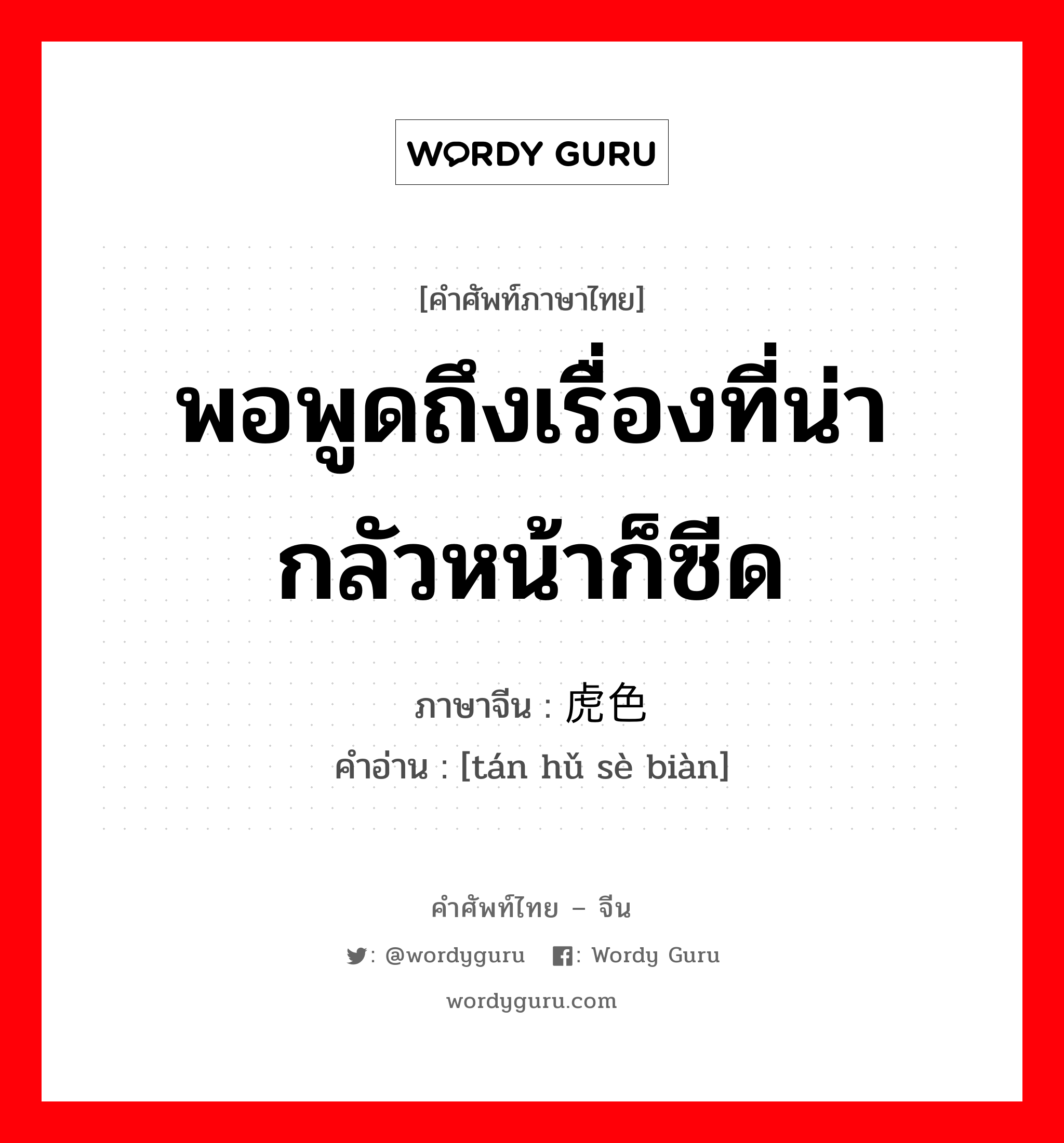 พอพูดถึงเรื่องที่น่ากลัวหน้าก็ซีด ภาษาจีนคืออะไร, คำศัพท์ภาษาไทย - จีน พอพูดถึงเรื่องที่น่ากลัวหน้าก็ซีด ภาษาจีน 谈虎色变 คำอ่าน [tán hǔ sè biàn]