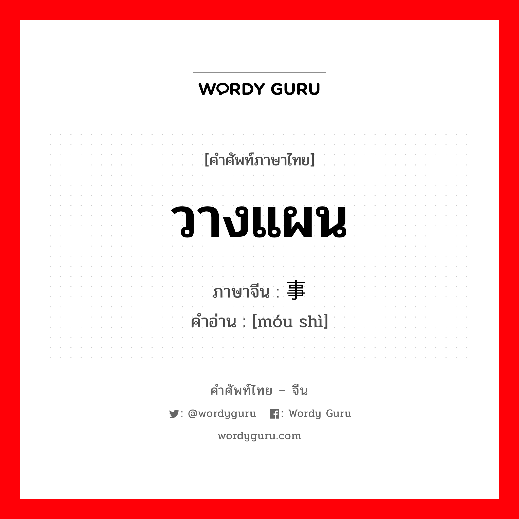 วางแผน ภาษาจีนคืออะไร, คำศัพท์ภาษาไทย - จีน วางแผน ภาษาจีน 谋事 คำอ่าน [móu shì]