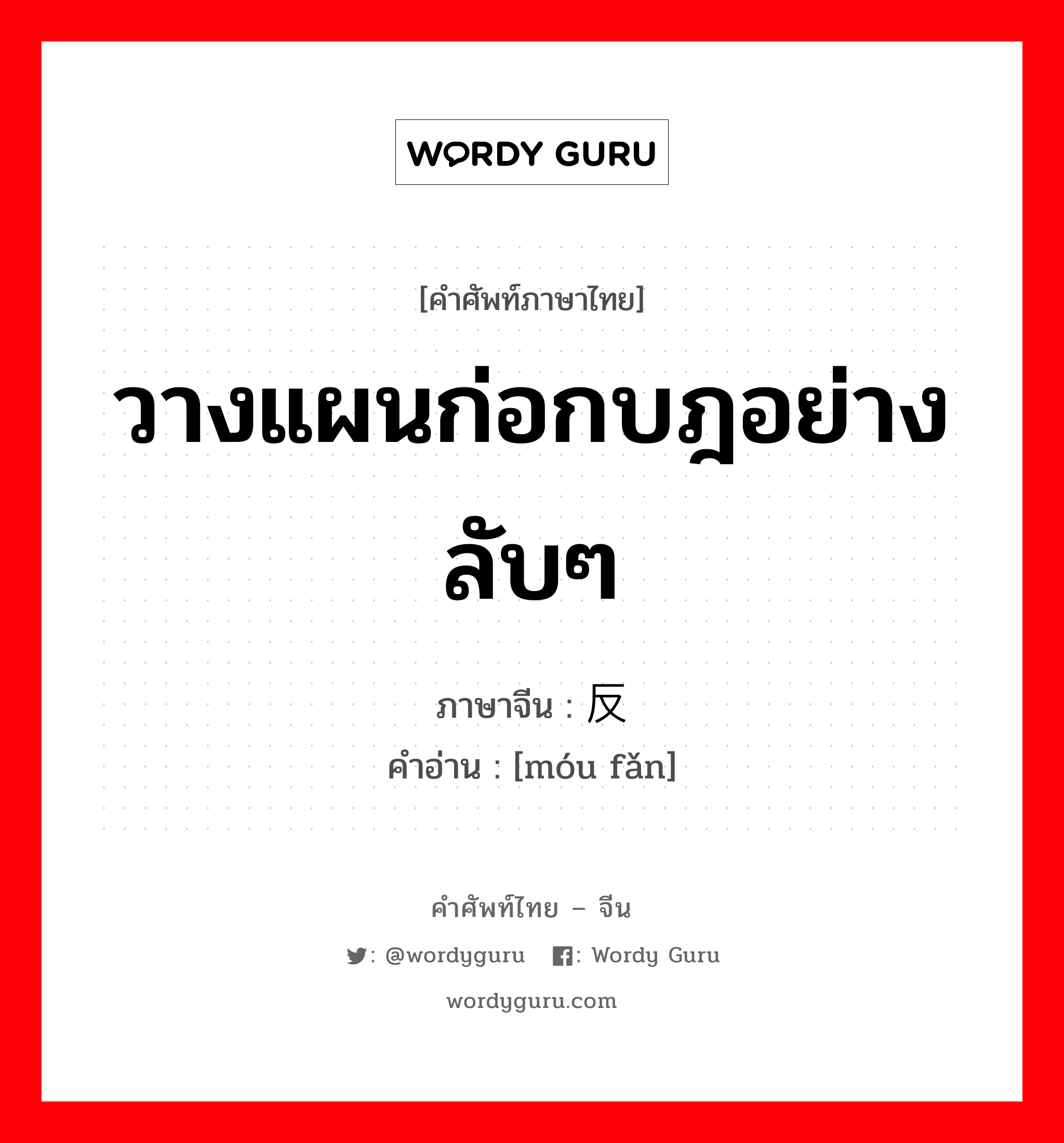 วางแผนก่อกบฎอย่างลับๆ ภาษาจีนคืออะไร, คำศัพท์ภาษาไทย - จีน วางแผนก่อกบฎอย่างลับๆ ภาษาจีน 谋反 คำอ่าน [móu fǎn]