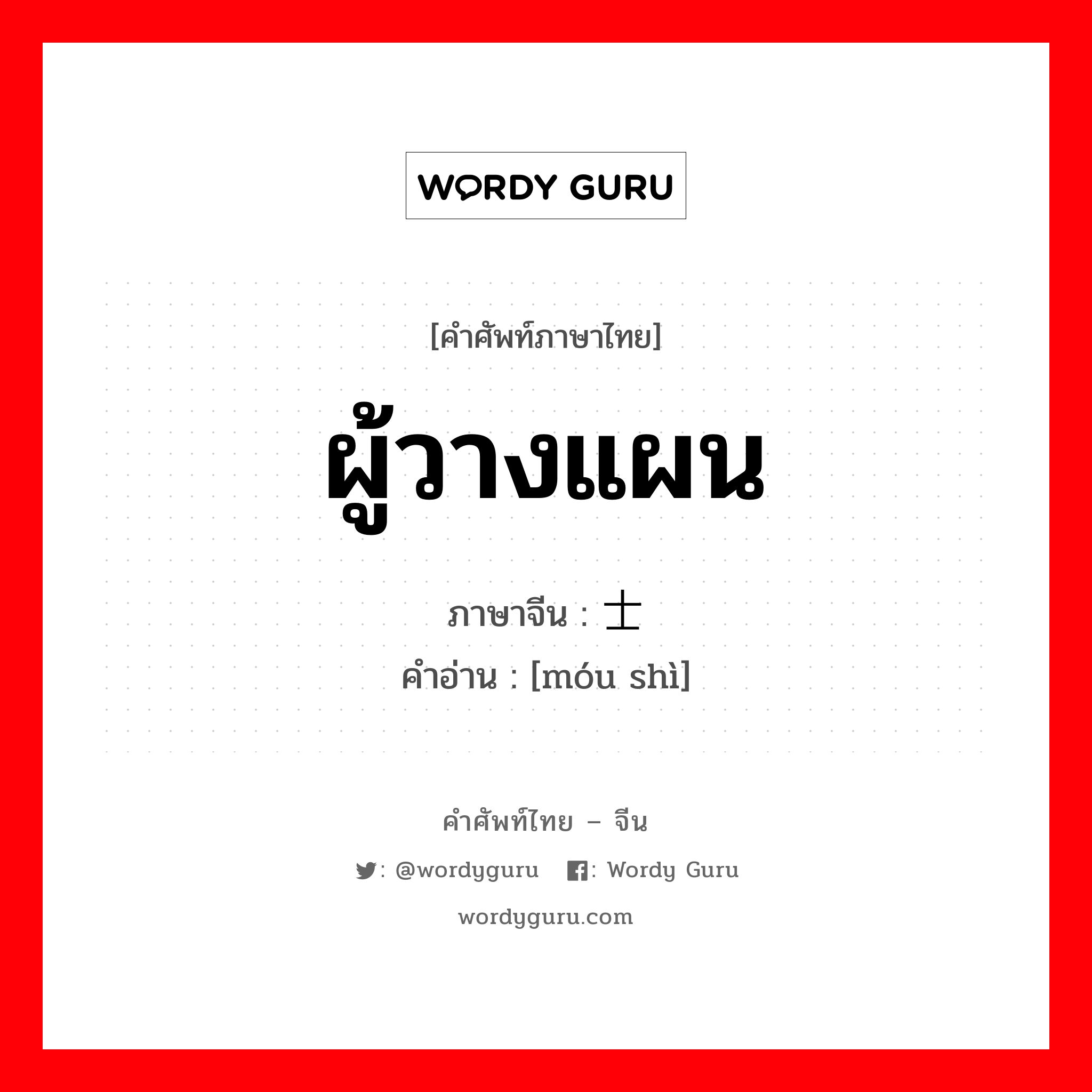 ผู้วางแผน ภาษาจีนคืออะไร, คำศัพท์ภาษาไทย - จีน ผู้วางแผน ภาษาจีน 谋士 คำอ่าน [móu shì]