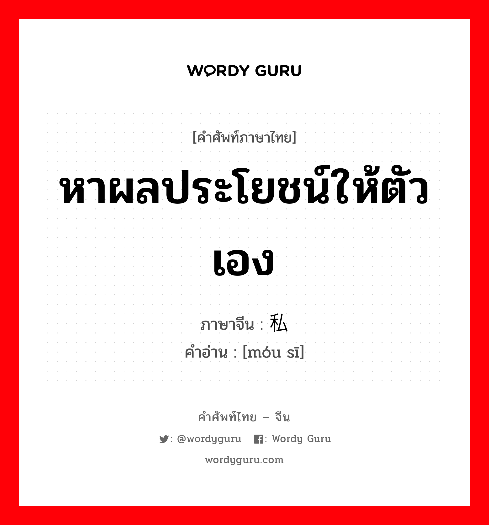 หาผลประโยชน์ให้ตัวเอง ภาษาจีนคืออะไร, คำศัพท์ภาษาไทย - จีน หาผลประโยชน์ให้ตัวเอง ภาษาจีน 谋私 คำอ่าน [móu sī]