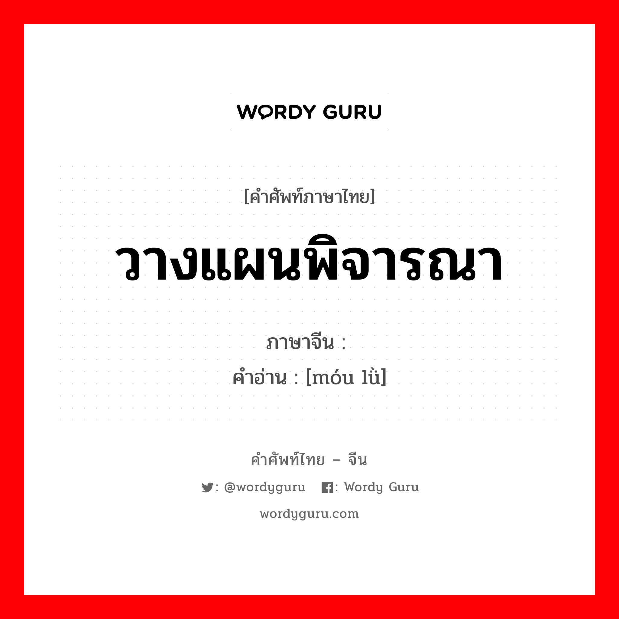 วางแผนพิจารณา ภาษาจีนคืออะไร, คำศัพท์ภาษาไทย - จีน วางแผนพิจารณา ภาษาจีน 谋虑 คำอ่าน [móu lǜ]