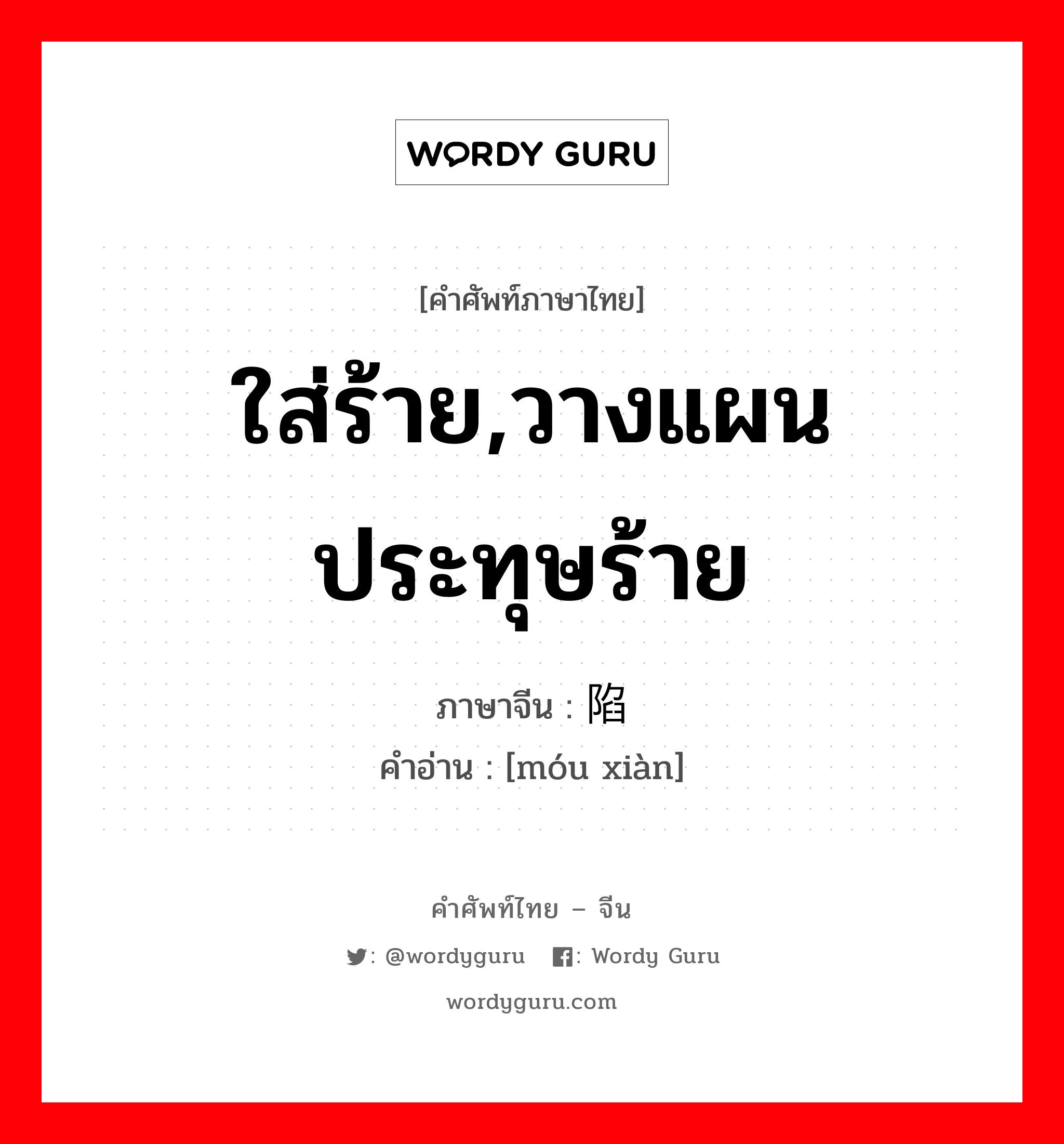 ใส่ร้าย,วางแผนประทุษร้าย ภาษาจีนคืออะไร, คำศัพท์ภาษาไทย - จีน ใส่ร้าย,วางแผนประทุษร้าย ภาษาจีน 谋陷 คำอ่าน [móu xiàn]