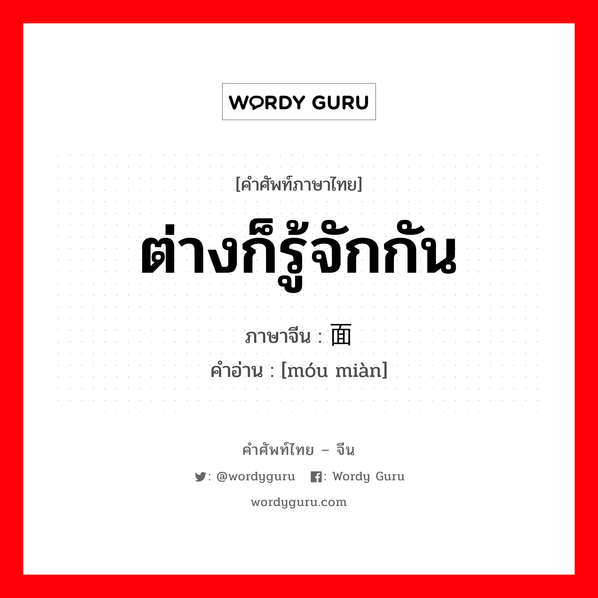 ต่างก็รู้จักกัน ภาษาจีนคืออะไร, คำศัพท์ภาษาไทย - จีน ต่างก็รู้จักกัน ภาษาจีน 谋面 คำอ่าน [móu miàn]