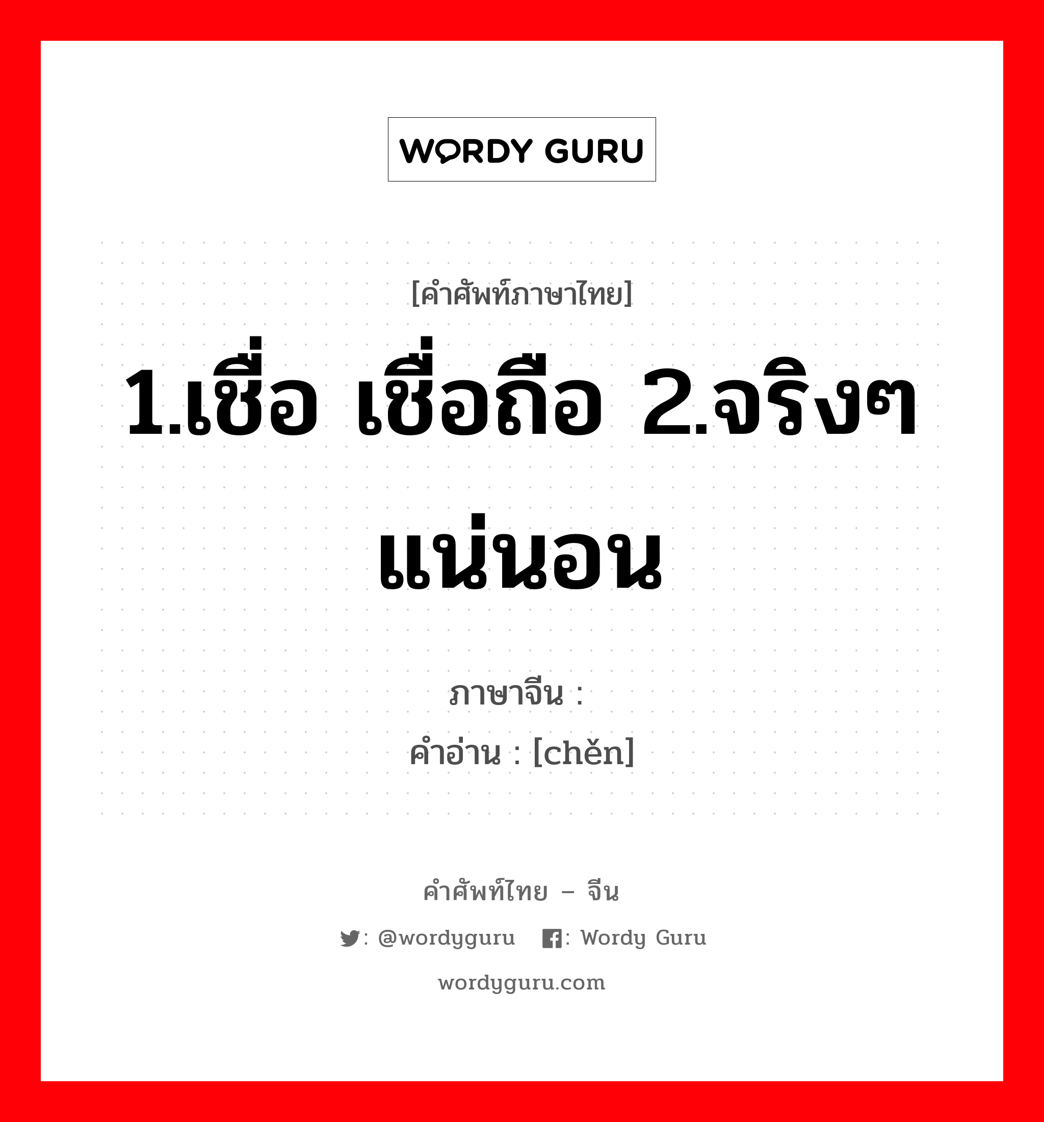 1.เชื่อ เชื่อถือ 2.จริงๆ แน่นอน ภาษาจีนคืออะไร, คำศัพท์ภาษาไทย - จีน 1.เชื่อ เชื่อถือ 2.จริงๆ แน่นอน ภาษาจีน 谌 คำอ่าน [chěn]