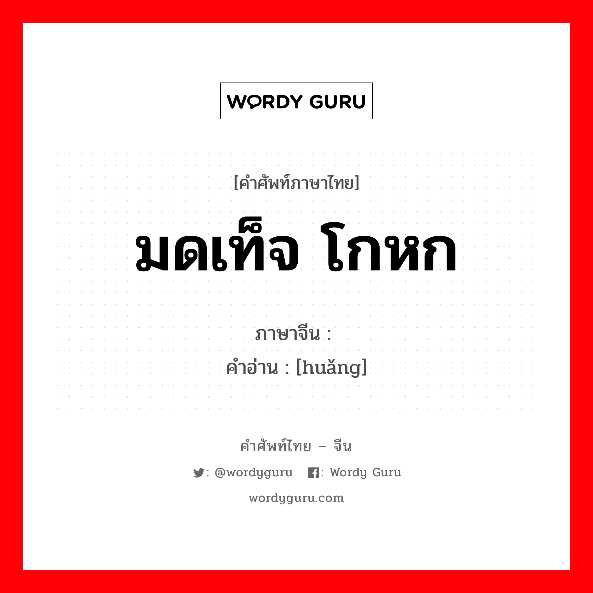 มดเท็จ โกหก ภาษาจีนคืออะไร, คำศัพท์ภาษาไทย - จีน มดเท็จ โกหก ภาษาจีน 谎 คำอ่าน [huǎng]