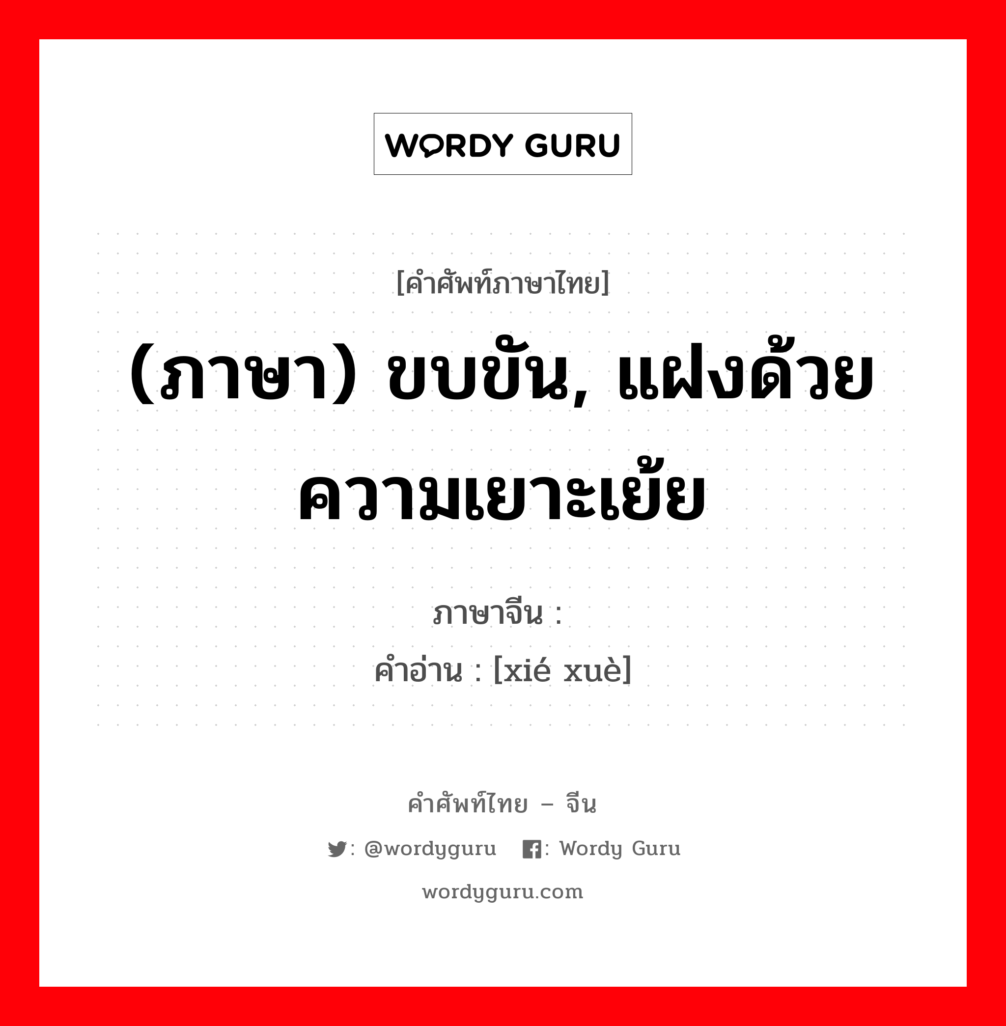 (ภาษา) ขบขัน, แฝงด้วยความเยาะเย้ย ภาษาจีนคืออะไร, คำศัพท์ภาษาไทย - จีน (ภาษา) ขบขัน, แฝงด้วยความเยาะเย้ย ภาษาจีน 谐谑 คำอ่าน [xié xuè]