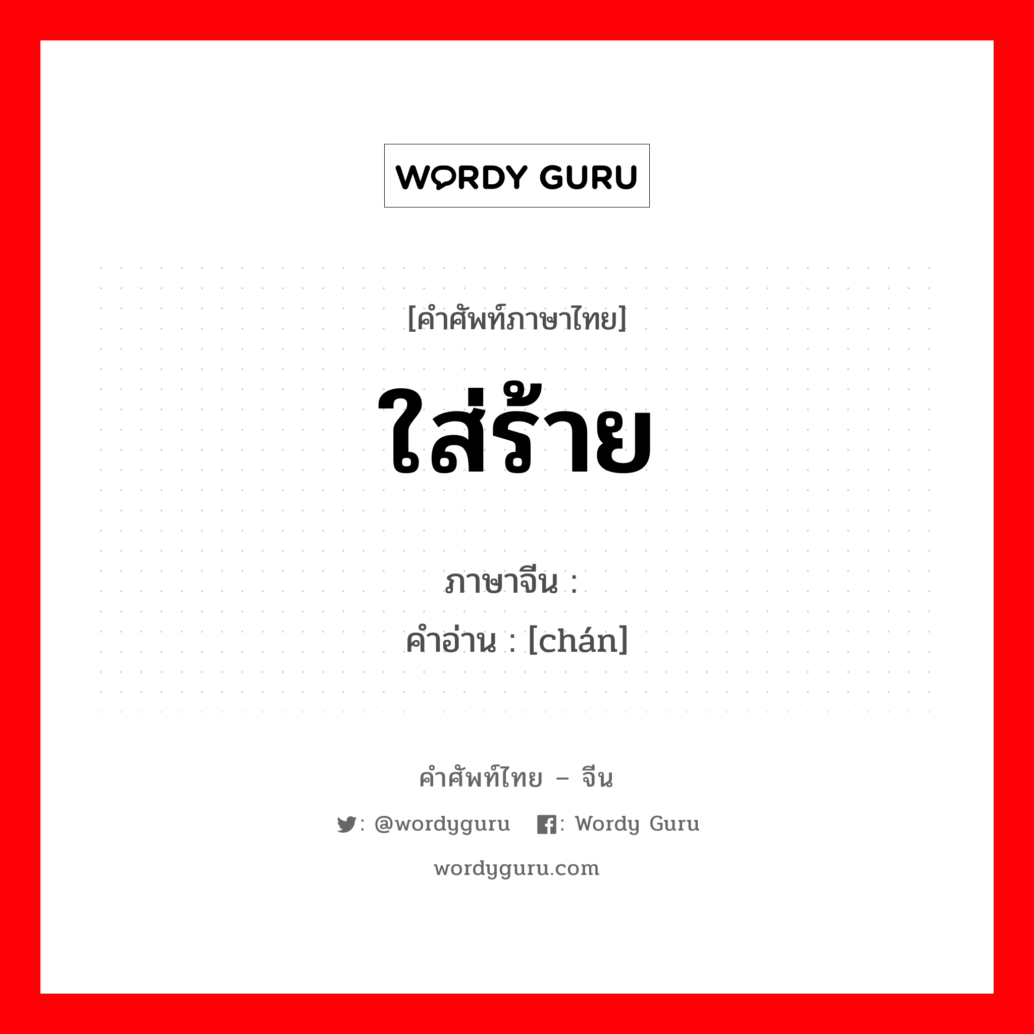 ใส่ร้าย ภาษาจีนคืออะไร, คำศัพท์ภาษาไทย - จีน ใส่ร้าย ภาษาจีน 谗 คำอ่าน [chán]