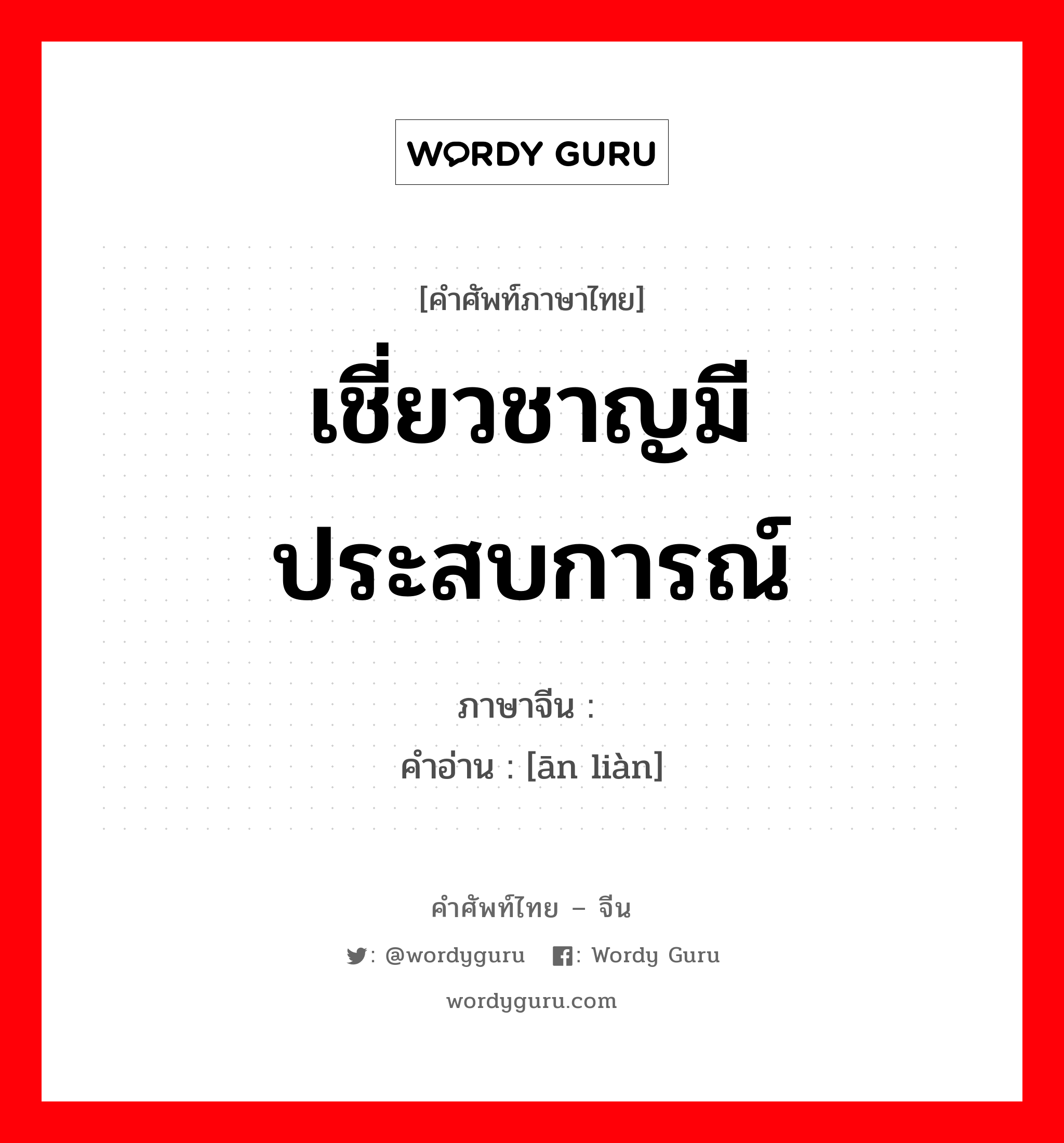 เชี่ยวชาญมีประสบการณ์ ภาษาจีนคืออะไร, คำศัพท์ภาษาไทย - จีน เชี่ยวชาญมีประสบการณ์ ภาษาจีน 谙练 คำอ่าน [ān liàn]