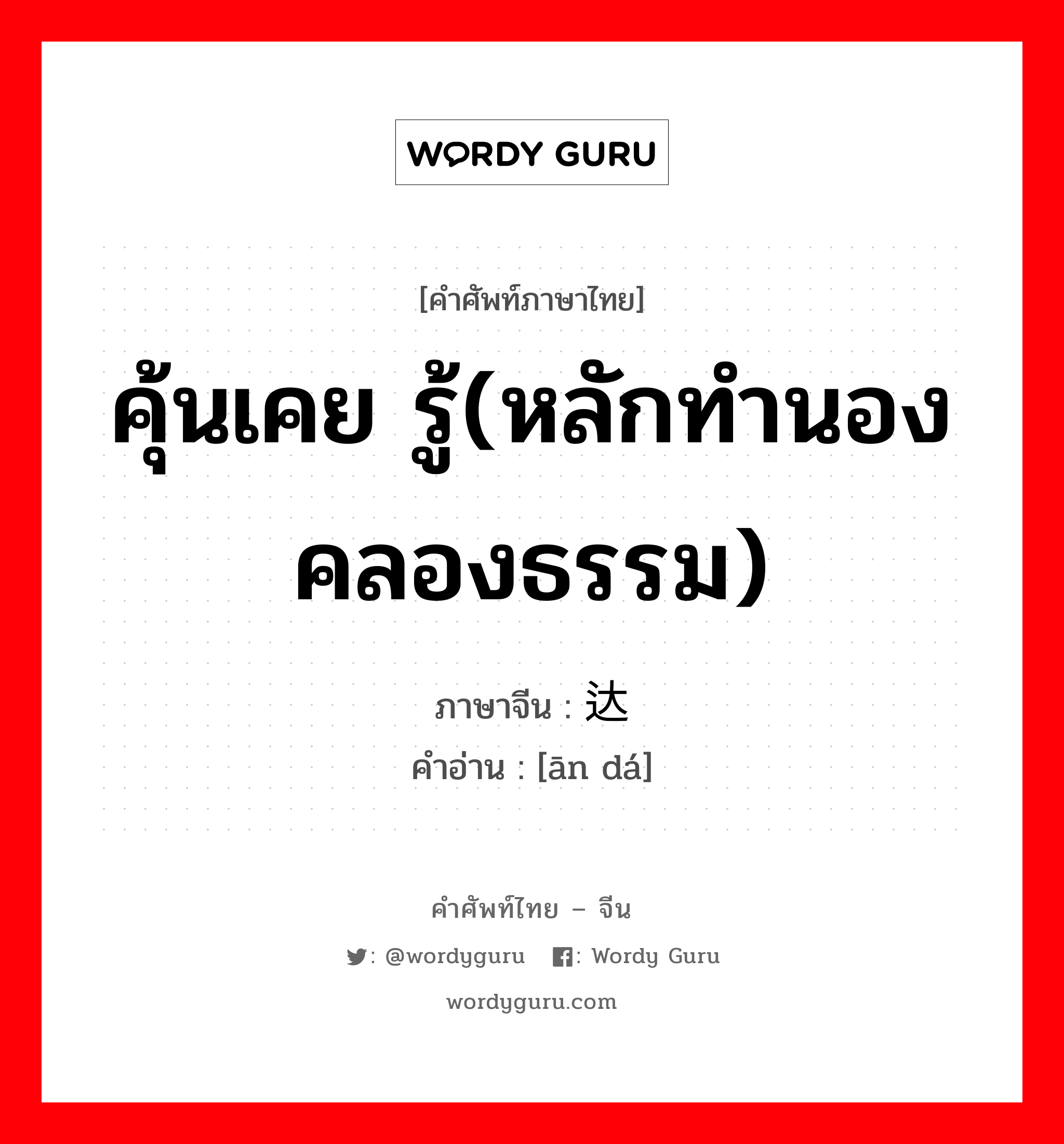 คุ้นเคย รู้(หลักทำนองคลองธรรม) ภาษาจีนคืออะไร, คำศัพท์ภาษาไทย - จีน คุ้นเคย รู้(หลักทำนองคลองธรรม) ภาษาจีน 谙达 คำอ่าน [ān dá]