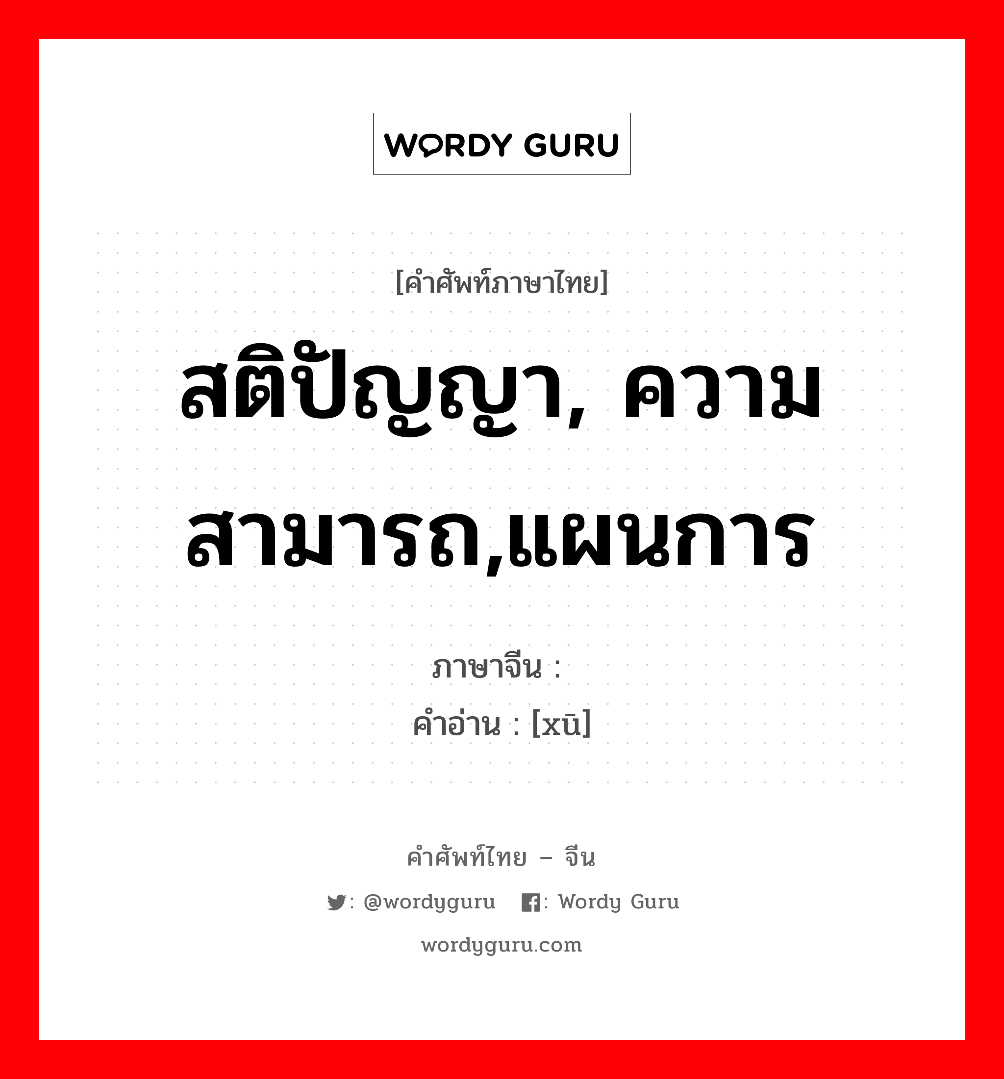 สติปัญญา, ความสามารถ,แผนการ ภาษาจีนคืออะไร, คำศัพท์ภาษาไทย - จีน สติปัญญา, ความสามารถ,แผนการ ภาษาจีน 谞 คำอ่าน [xū]