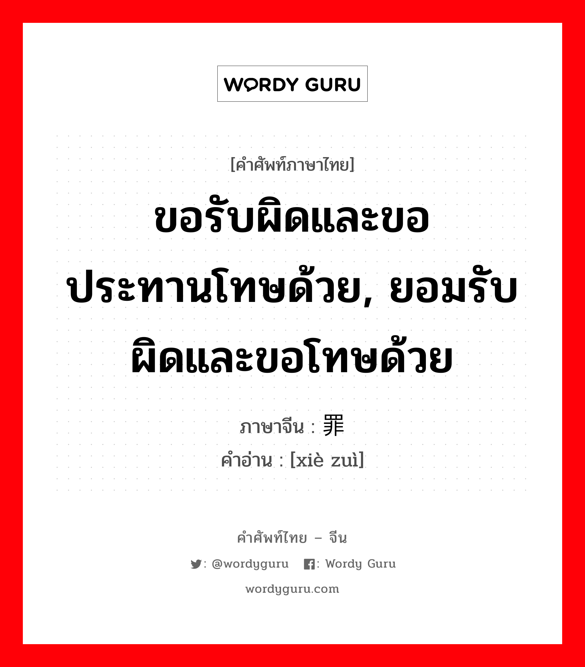 ขอรับผิดและขอประทานโทษด้วย, ยอมรับผิดและขอโทษด้วย ภาษาจีนคืออะไร, คำศัพท์ภาษาไทย - จีน ขอรับผิดและขอประทานโทษด้วย, ยอมรับผิดและขอโทษด้วย ภาษาจีน 谢罪 คำอ่าน [xiè zuì]