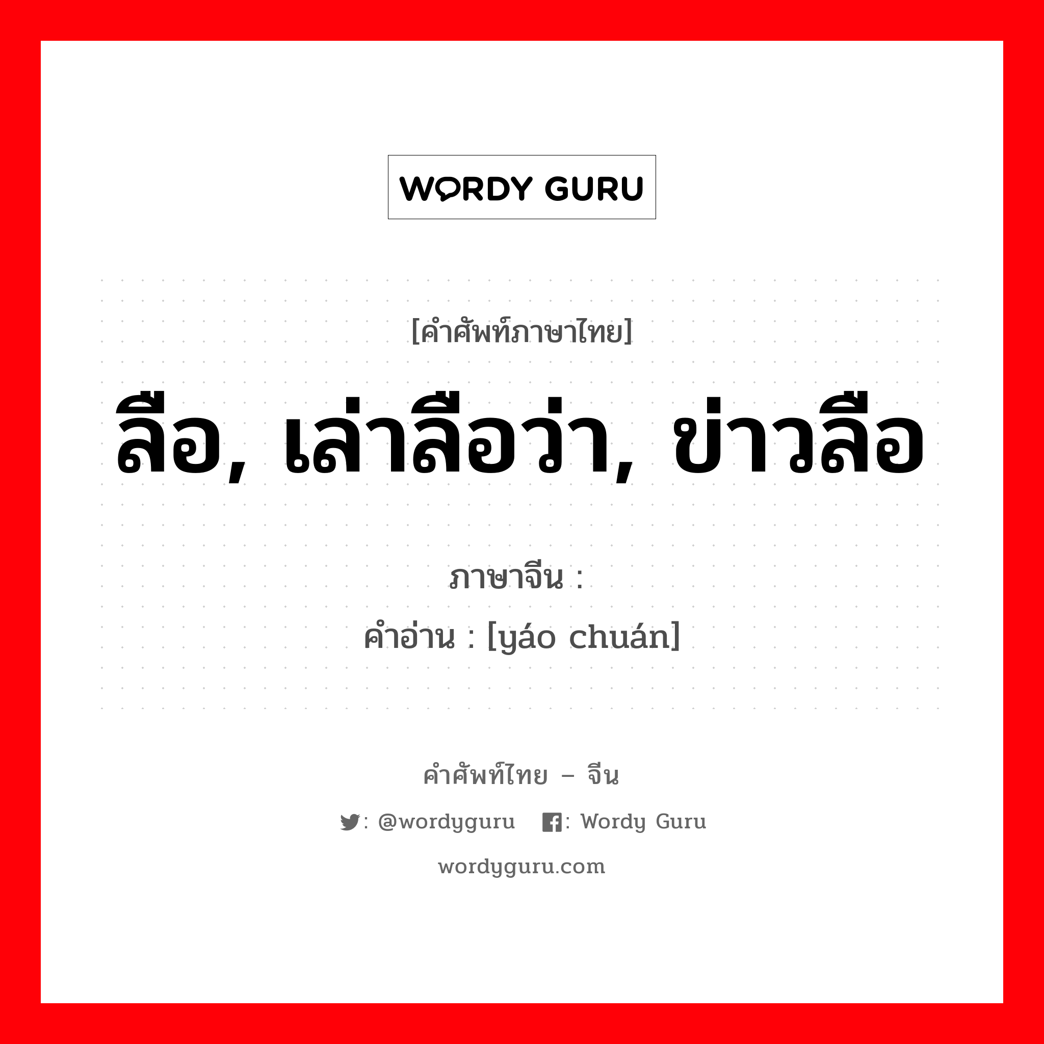 ลือ, เล่าลือว่า, ข่าวลือ ภาษาจีนคืออะไร, คำศัพท์ภาษาไทย - จีน ลือ, เล่าลือว่า, ข่าวลือ ภาษาจีน 谣传 คำอ่าน [yáo chuán]