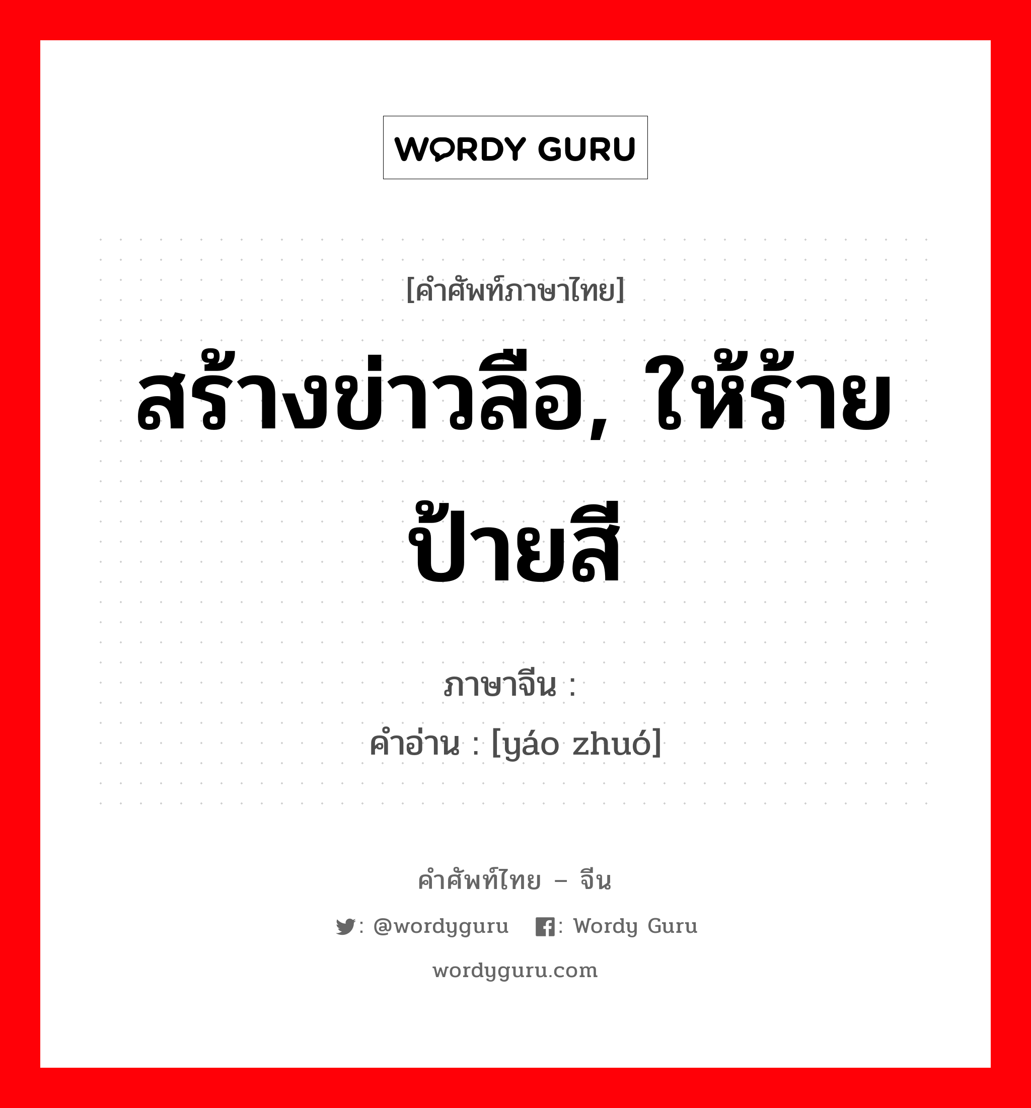 สร้างข่าวลือ, ให้ร้ายป้ายสี ภาษาจีนคืออะไร, คำศัพท์ภาษาไทย - จีน สร้างข่าวลือ, ให้ร้ายป้ายสี ภาษาจีน 谣诼 คำอ่าน [yáo zhuó]