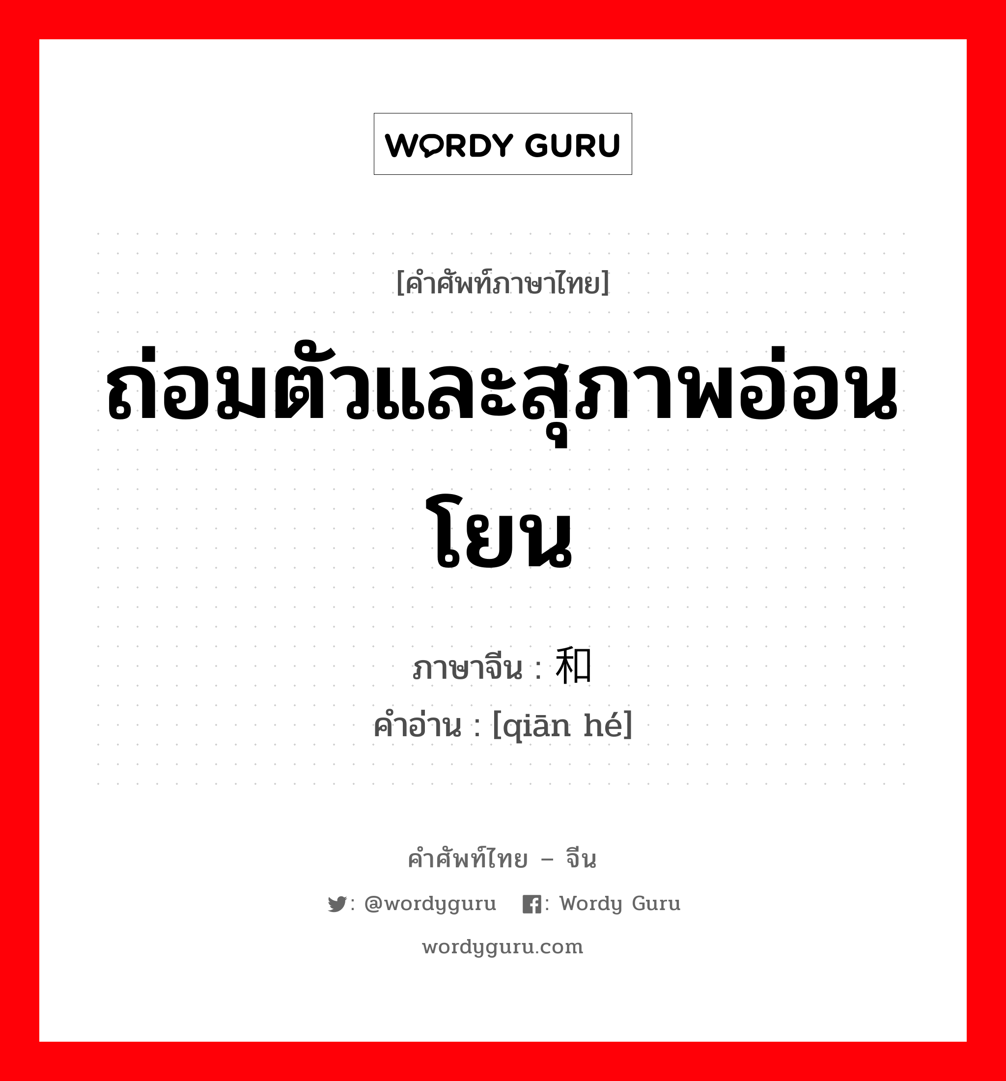 ถ่อมตัวและสุภาพอ่อนโยน ภาษาจีนคืออะไร, คำศัพท์ภาษาไทย - จีน ถ่อมตัวและสุภาพอ่อนโยน ภาษาจีน 谦和 คำอ่าน [qiān hé]