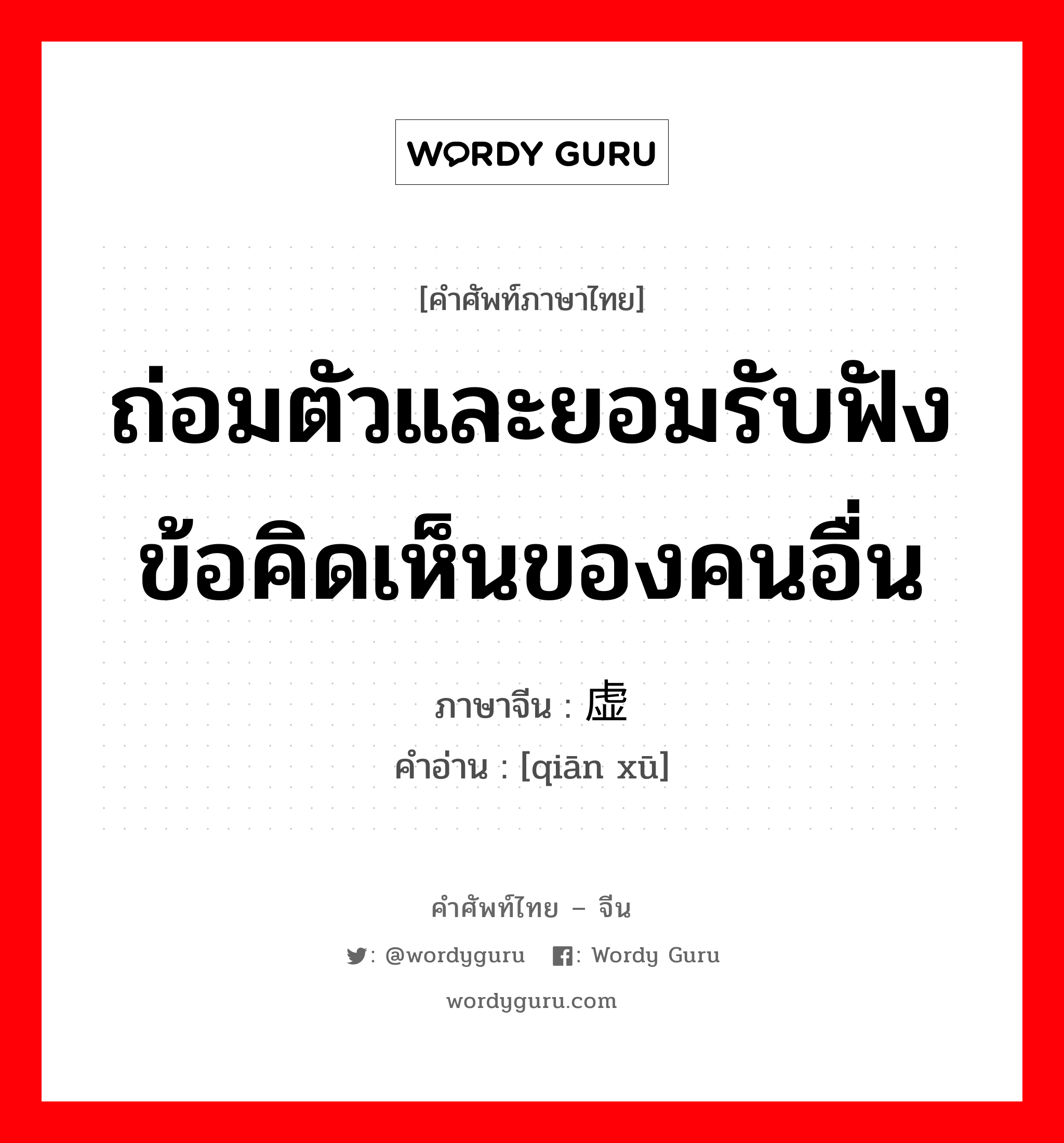 ถ่อมตัวและยอมรับฟังข้อคิดเห็นของคนอื่น ภาษาจีนคืออะไร, คำศัพท์ภาษาไทย - จีน ถ่อมตัวและยอมรับฟังข้อคิดเห็นของคนอื่น ภาษาจีน 谦虚 คำอ่าน [qiān xū]