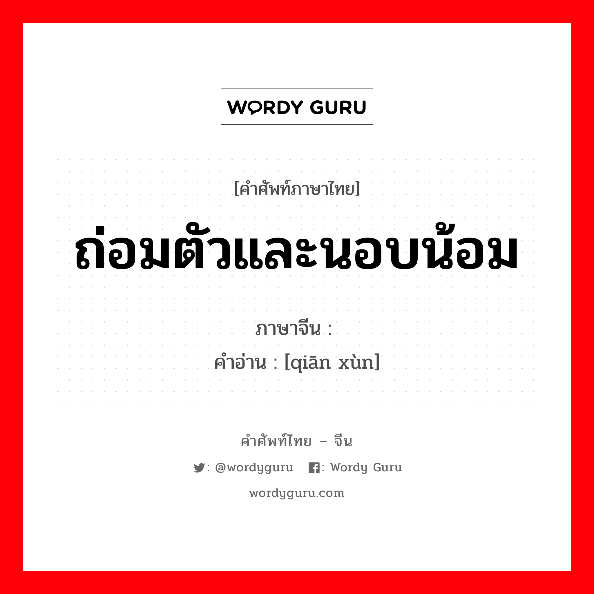 ถ่อมตัวและนอบน้อม ภาษาจีนคืออะไร, คำศัพท์ภาษาไทย - จีน ถ่อมตัวและนอบน้อม ภาษาจีน 谦逊 คำอ่าน [qiān xùn]