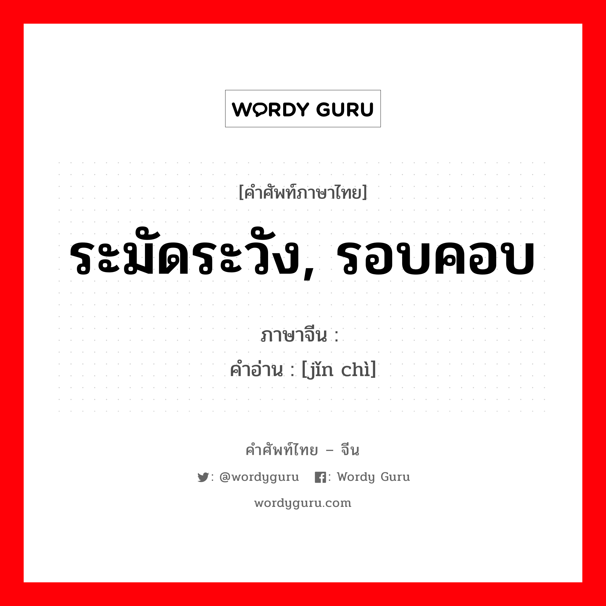 ระมัดระวัง, รอบคอบ ภาษาจีนคืออะไร, คำศัพท์ภาษาไทย - จีน ระมัดระวัง, รอบคอบ ภาษาจีน 谨饬 คำอ่าน [jǐn chì]