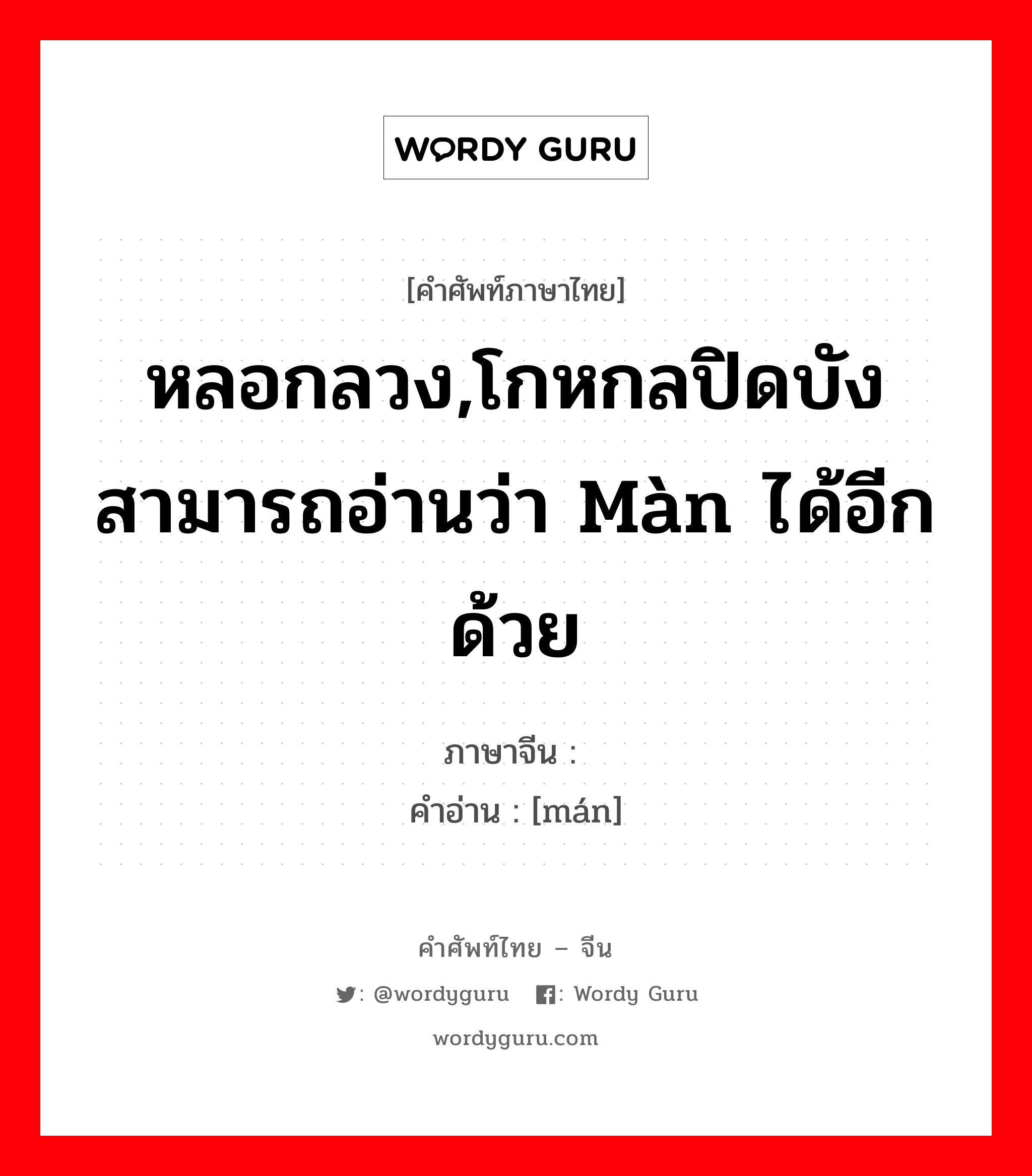 หลอกลวง,โกหกลปิดบังสามารถอ่านว่า màn ได้อีกด้วย ภาษาจีนคืออะไร, คำศัพท์ภาษาไทย - จีน หลอกลวง,โกหกลปิดบังสามารถอ่านว่า màn ได้อีกด้วย ภาษาจีน 谩 คำอ่าน [mán]