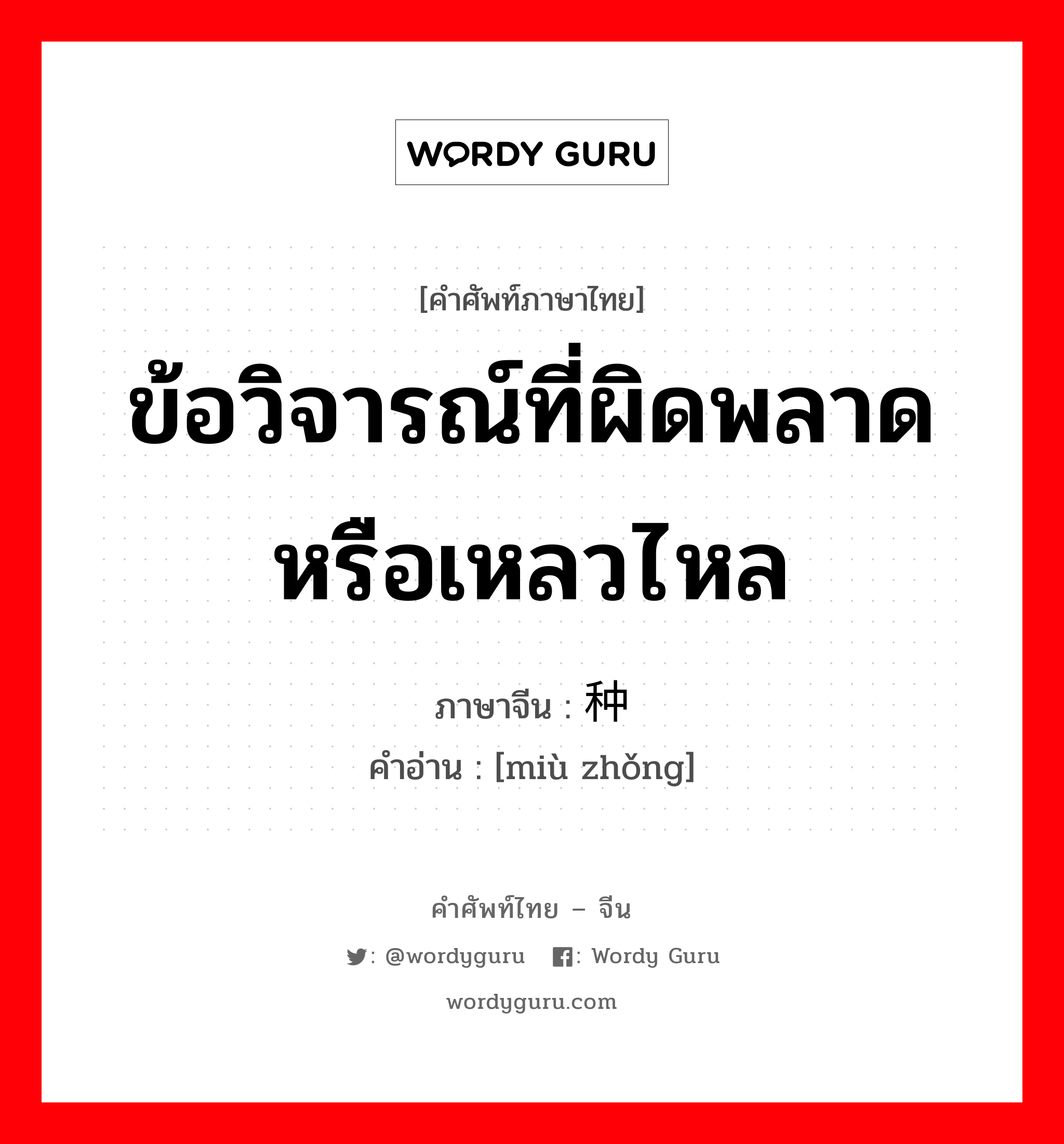 ข้อวิจารณ์ที่ผิดพลาดหรือเหลวไหล ภาษาจีนคืออะไร, คำศัพท์ภาษาไทย - จีน ข้อวิจารณ์ที่ผิดพลาดหรือเหลวไหล ภาษาจีน 谬种 คำอ่าน [miù zhǒng]