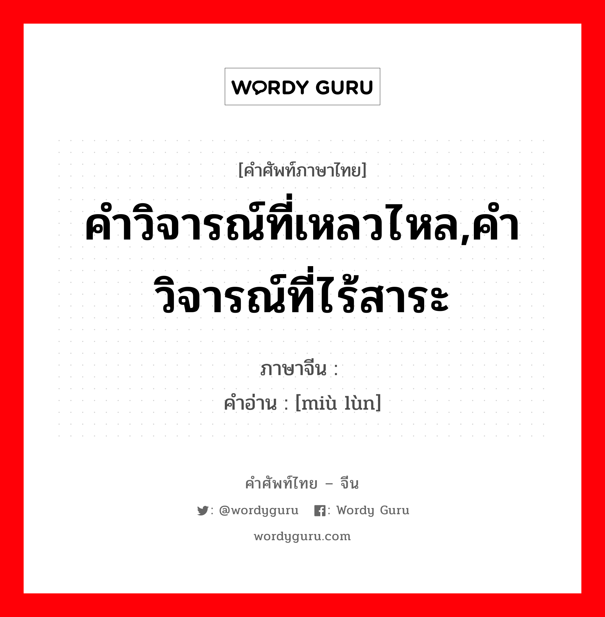 คำวิจารณ์ที่เหลวไหล,คำวิจารณ์ที่ไร้สาระ ภาษาจีนคืออะไร, คำศัพท์ภาษาไทย - จีน คำวิจารณ์ที่เหลวไหล,คำวิจารณ์ที่ไร้สาระ ภาษาจีน 谬论 คำอ่าน [miù lùn]