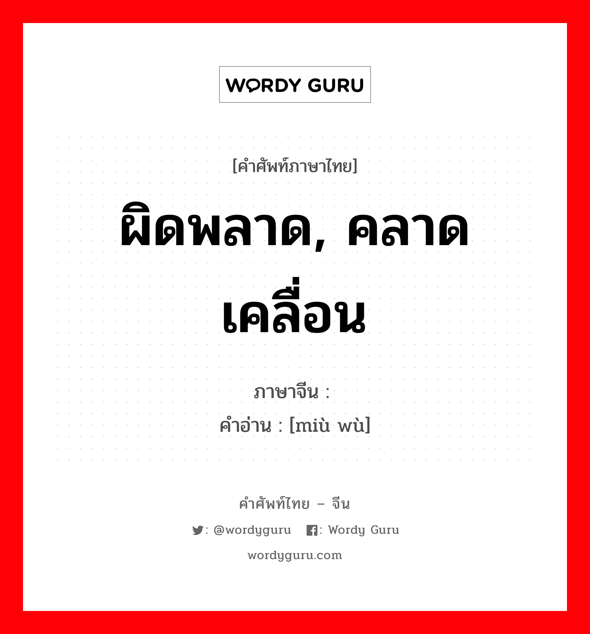 ผิดพลาด, คลาดเคลื่อน ภาษาจีนคืออะไร, คำศัพท์ภาษาไทย - จีน ผิดพลาด, คลาดเคลื่อน ภาษาจีน 谬误 คำอ่าน [miù wù]